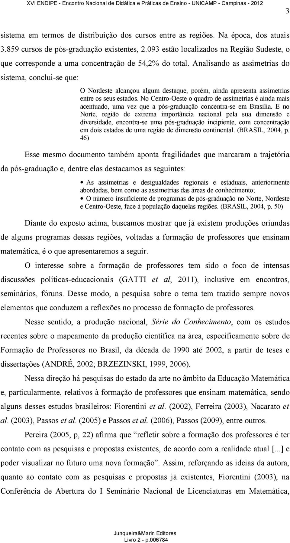 Analisando as assimetrias do sistema, conclui-se que: O Nordeste alcançou algum destaque, porém, ainda apresenta assimetrias entre os seus estados.