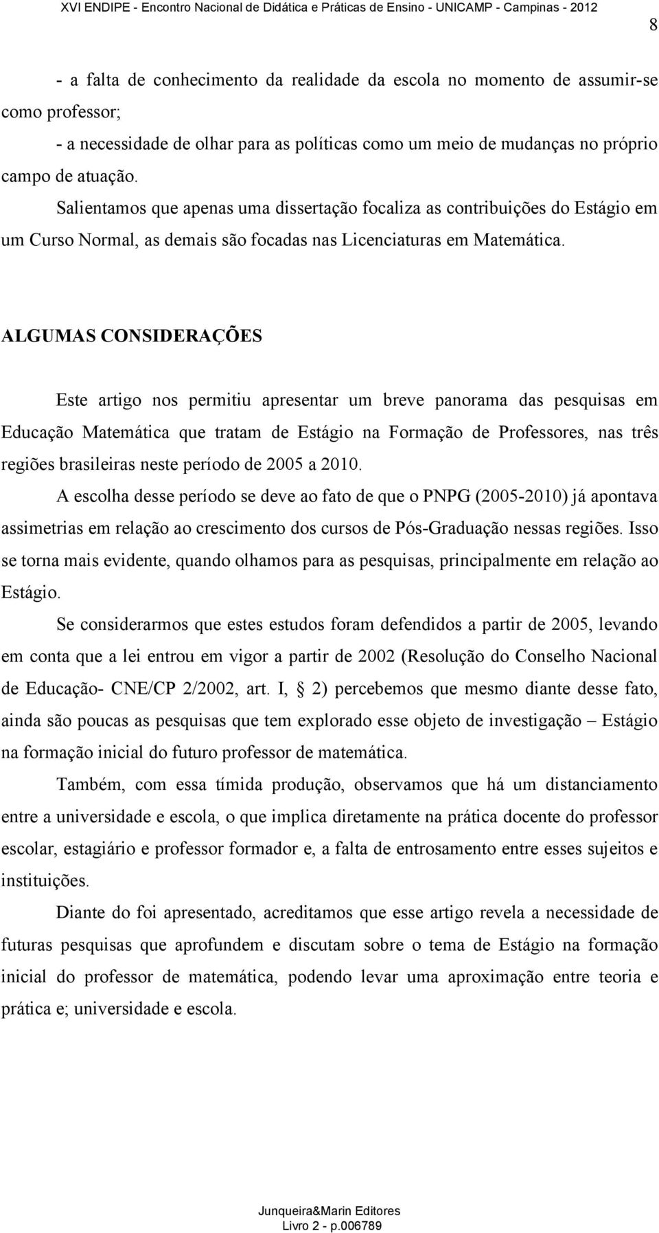 ALGUMAS CONSIDERAÇÕES Este artigo nos permitiu apresentar um breve panorama das pesquisas em Educação Matemática que tratam de Estágio na Formação de Professores, nas três regiões brasileiras neste