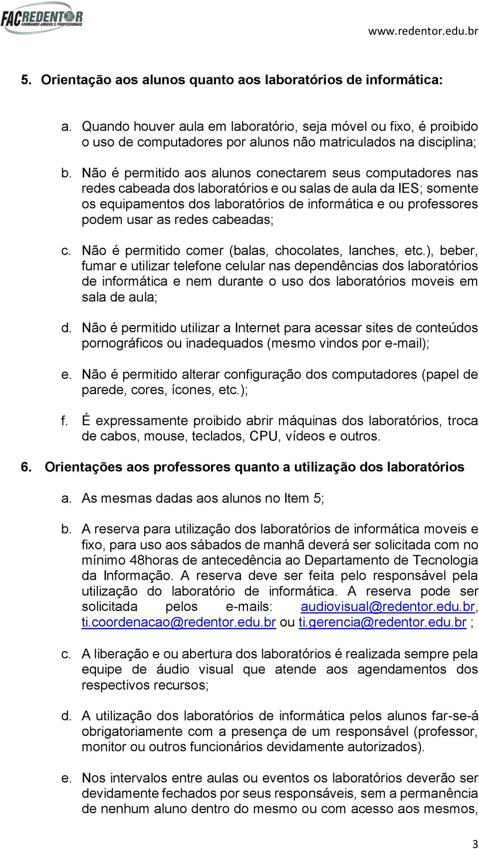 Não é permitido aos alunos conectarem seus computadores nas redes cabeada dos laboratórios e ou salas de aula da IES; somente os equipamentos dos laboratórios de informática e ou professores podem