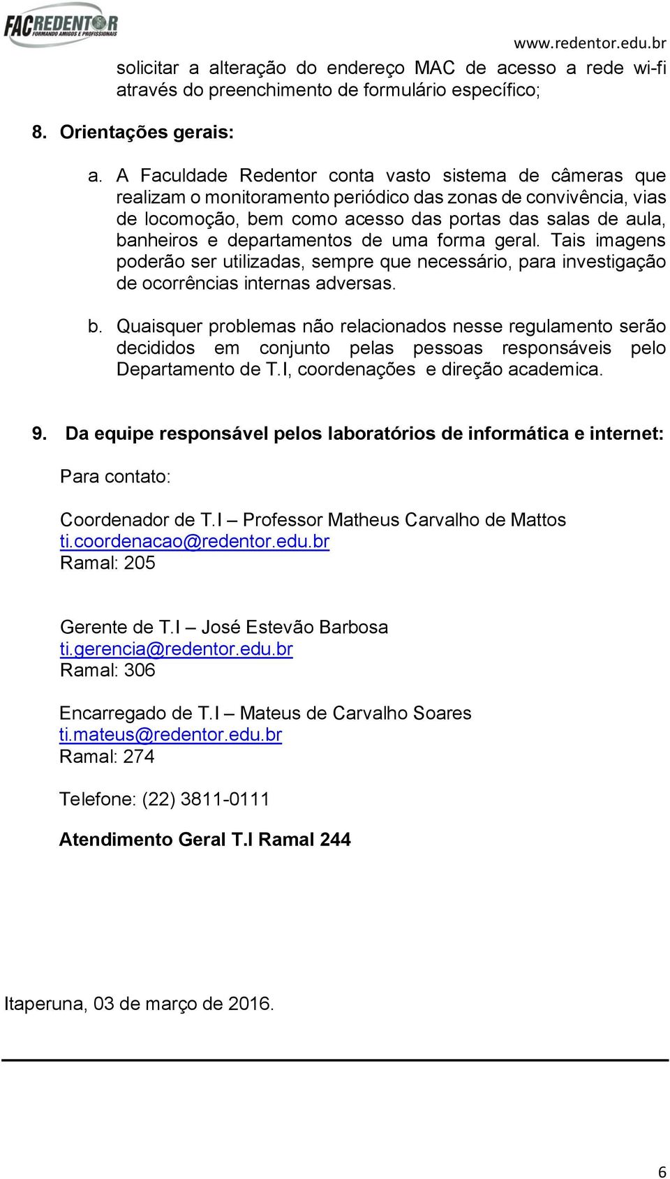 departamentos de uma forma geral. Tais imagens poderão ser utilizadas, sempre que necessário, para investigação de ocorrências internas adversas. b.