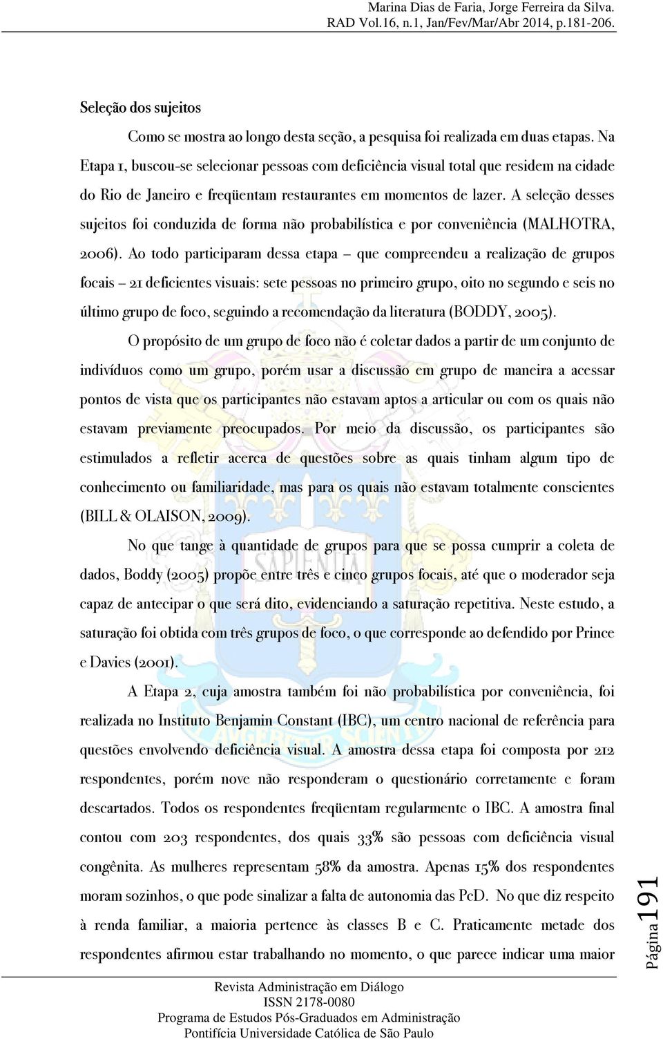 A seleção desses sujeitos foi conduzida de forma não probabilística e por conveniência (MALHOTRA, 2006).