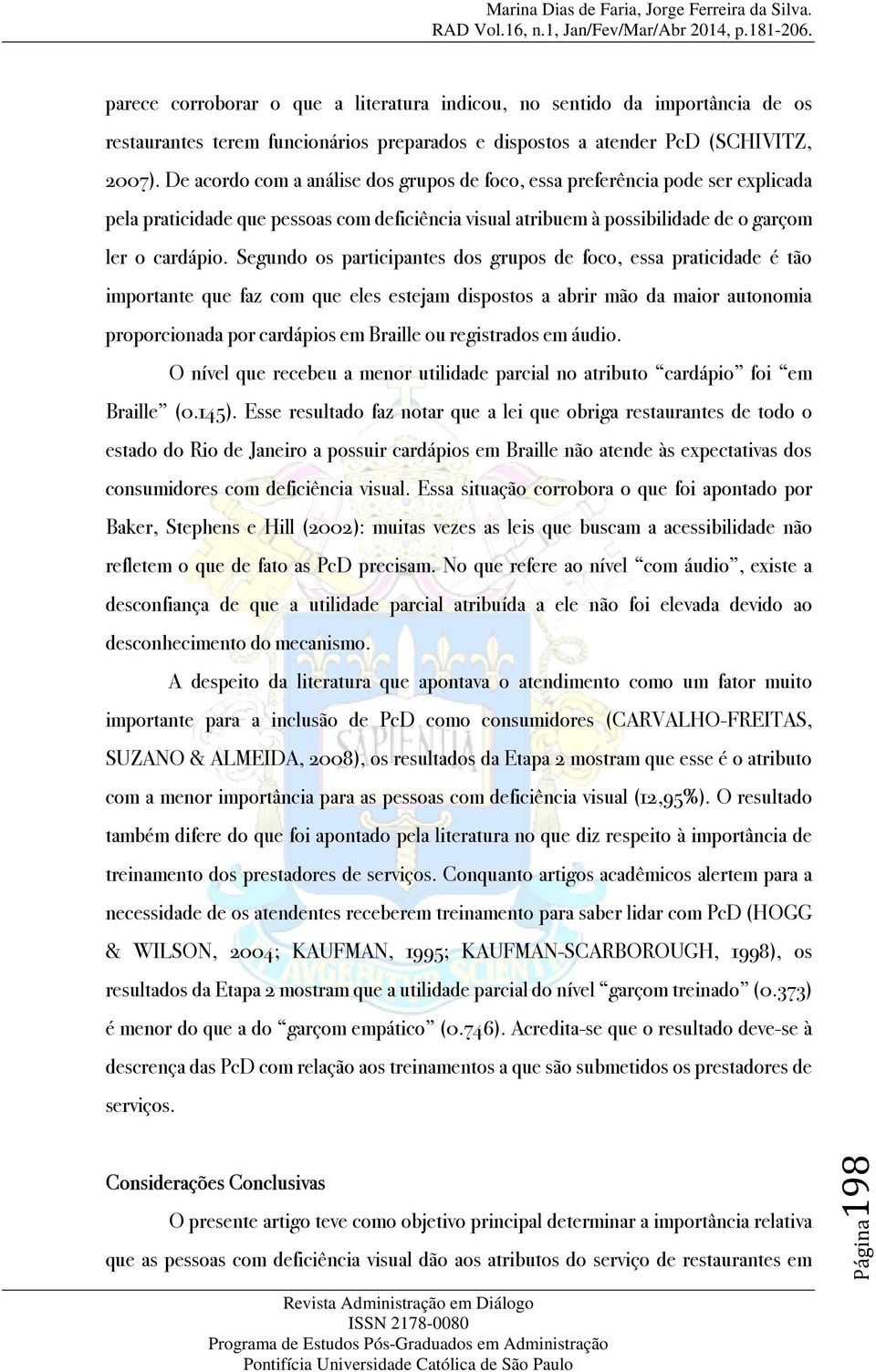 Segundo os participantes dos grupos de foco, essa praticidade é tão importante que faz com que eles estejam dispostos a abrir mão da maior autonomia proporcionada por cardápios em Braille ou