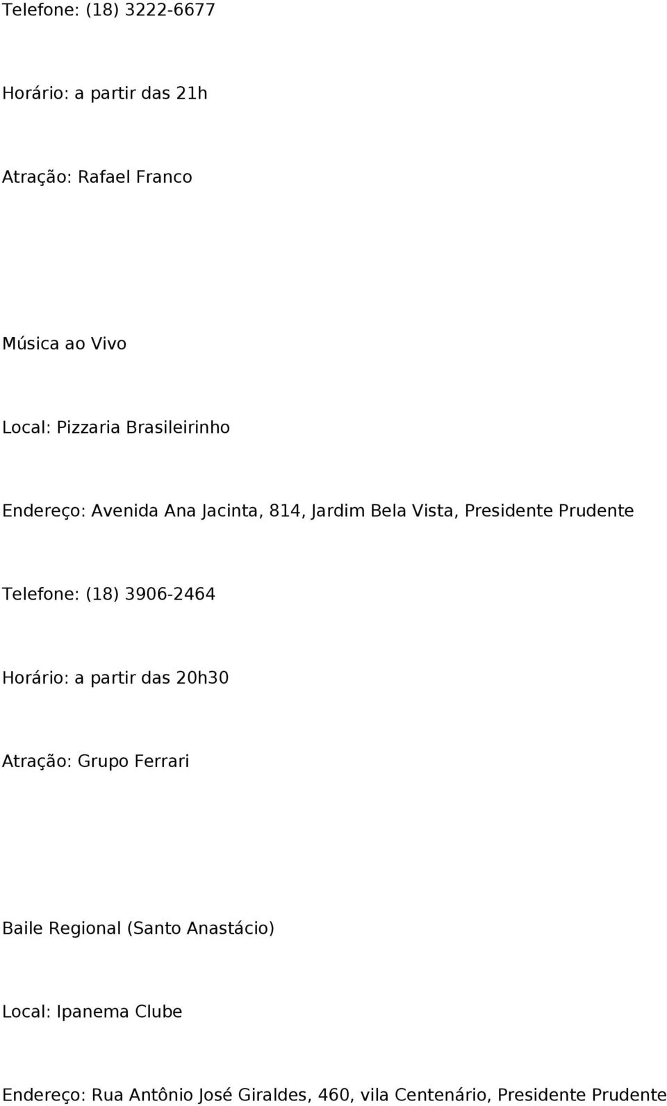 Telefone: (18) 3906-2464 Horário: a partir das 20h30 Atração: Grupo Ferrari Baile Regional