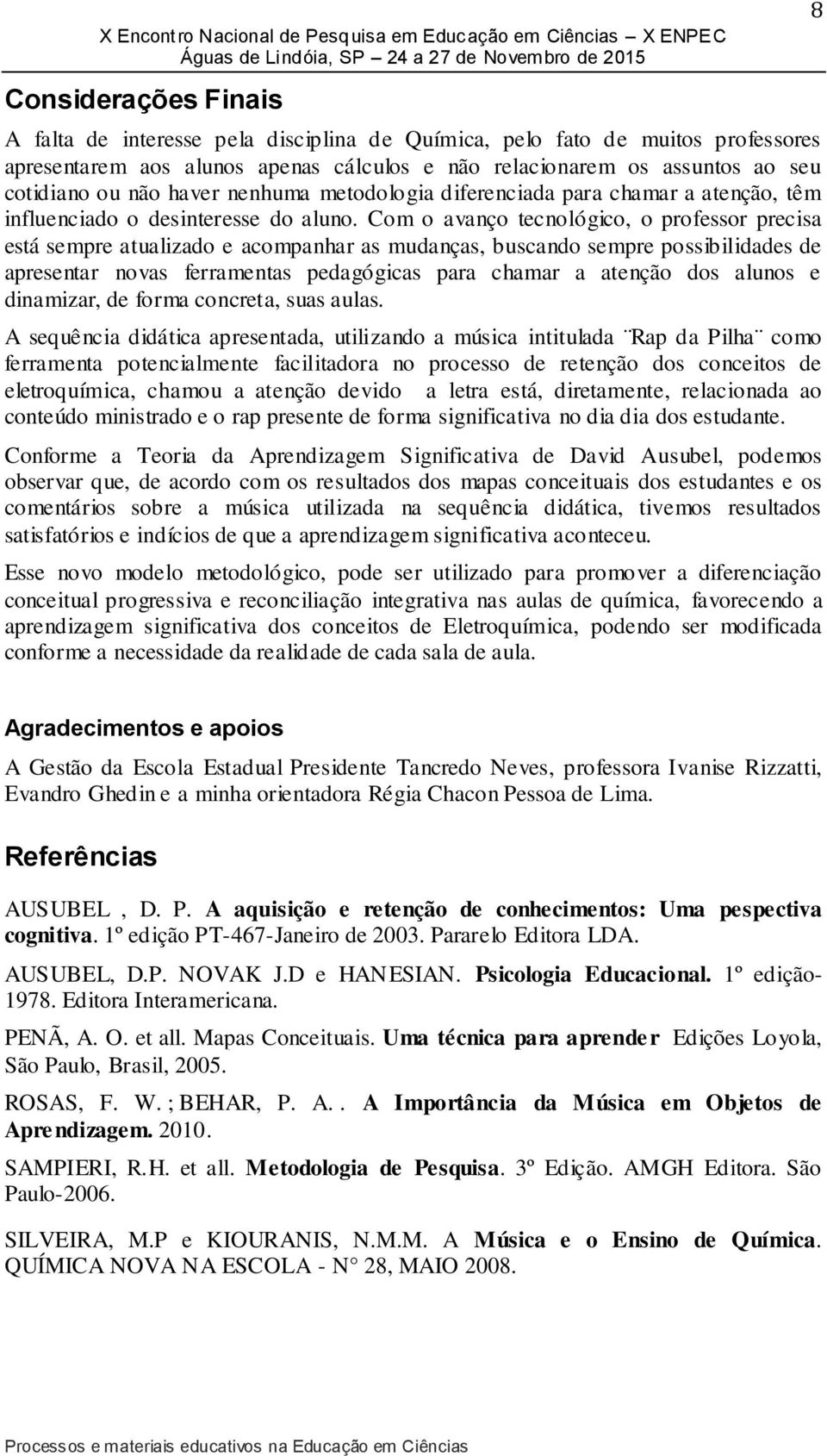 Com o avanço tecnológico, o professor precisa está sempre atualizado e acompanhar as mudanças, buscando sempre possibilidades de apresentar novas ferramentas pedagógicas para chamar a atenção dos