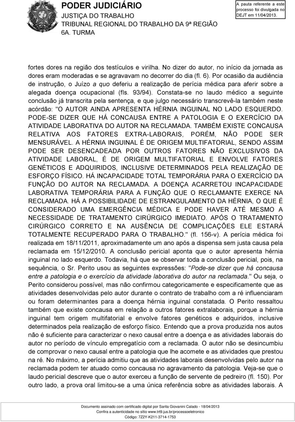 Constata-se no laudo médico a seguinte conclusão já transcrita pela sentença, e que julgo necessário transcrevê-la também neste acórdão: "O AUTOR AINDA APRESENTA HÉRNIA INGUINAL NO LADO ESQUERDO.