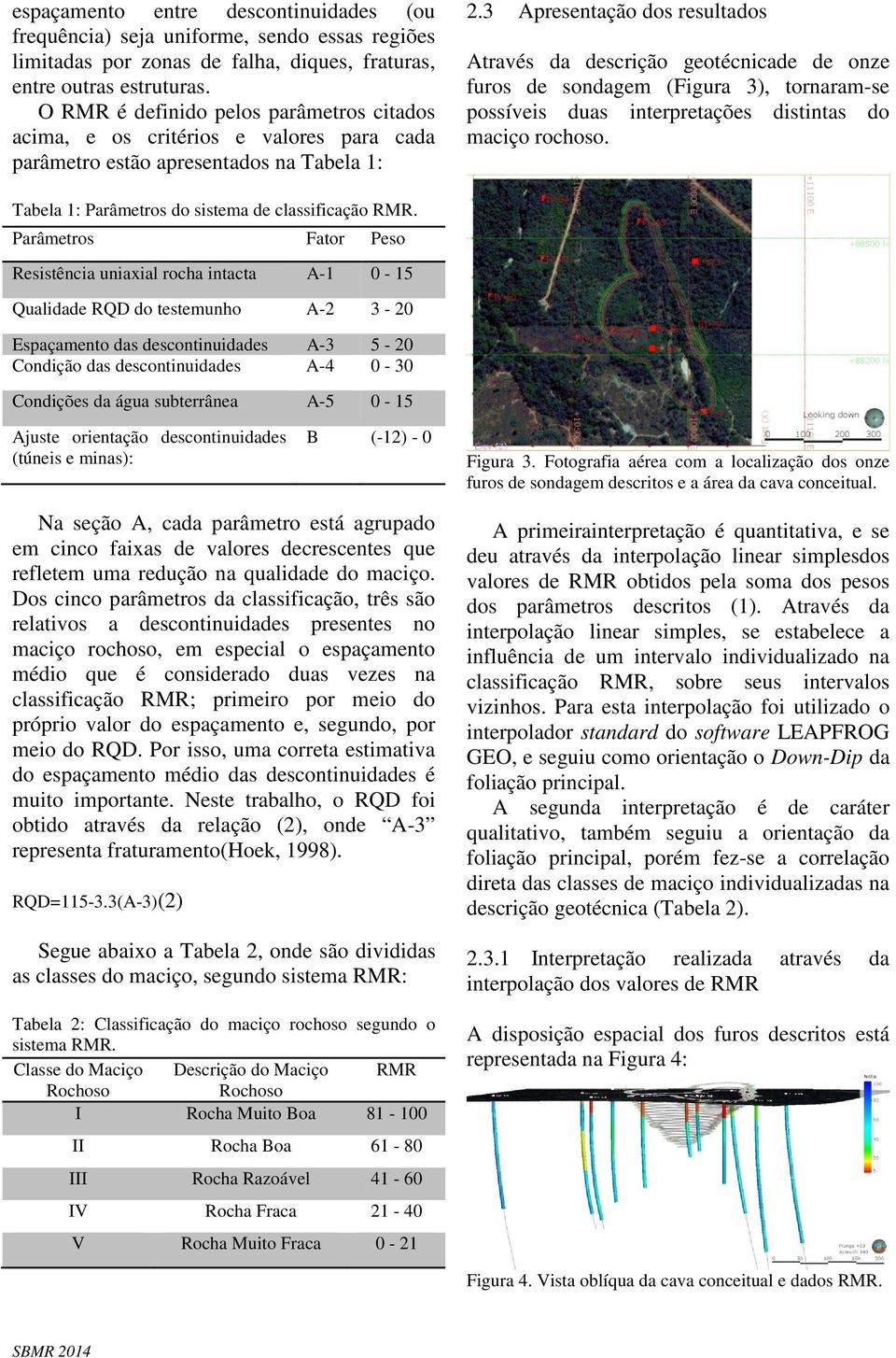 3 Apresentação dos resultados Através da descrição geotécnicade de onze furos de sondagem (Figura 3), tornaram-se possíveis duas interpretações distintas do maciço rochoso.