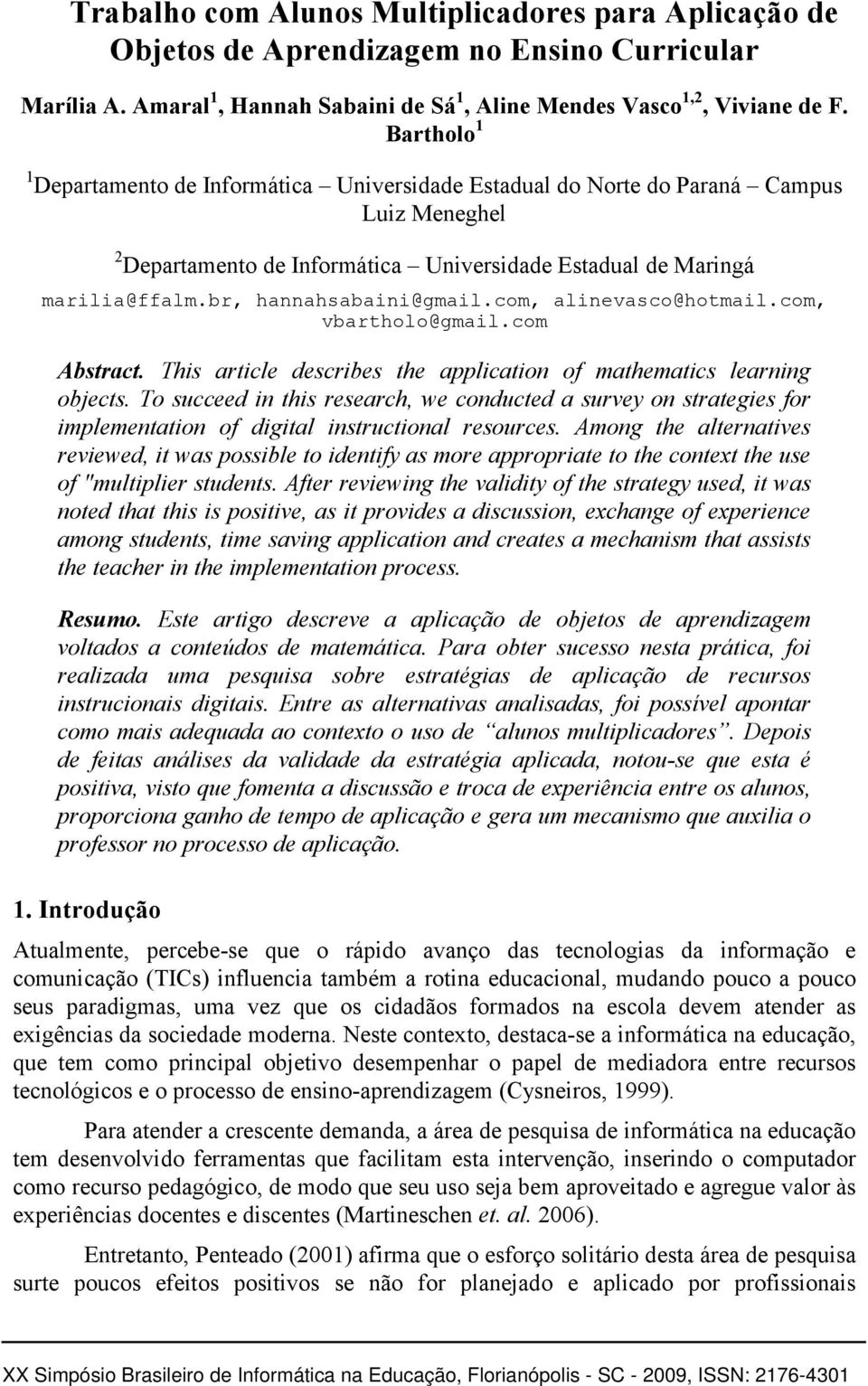 br, hannahsabaini@gmail.com, alinevasco@hotmail.com, vbartholo@gmail.com Abstract. This article describes the application of mathematics learning objects.