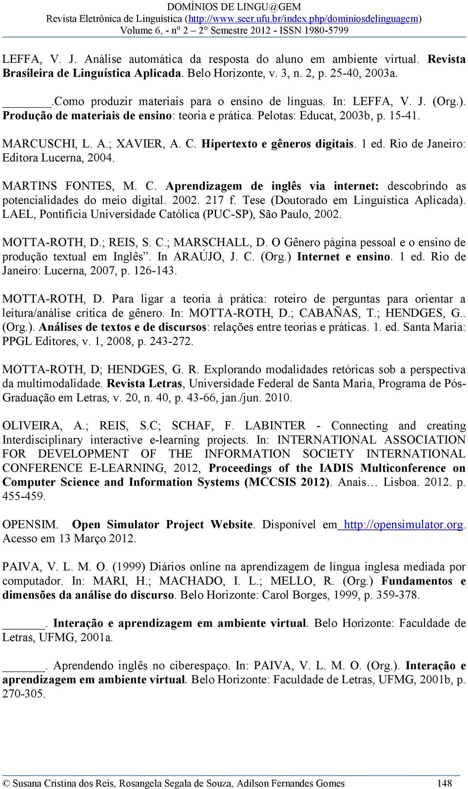 Hipertexto e gêneros digitais. 1 ed. Rio de Janeiro: Editora Lucerna, 2004. MARTINS FONTES, M. C. Aprendizagem de inglês via internet: descobrindo as potencialidades do meio digital. 2002. 217 f.