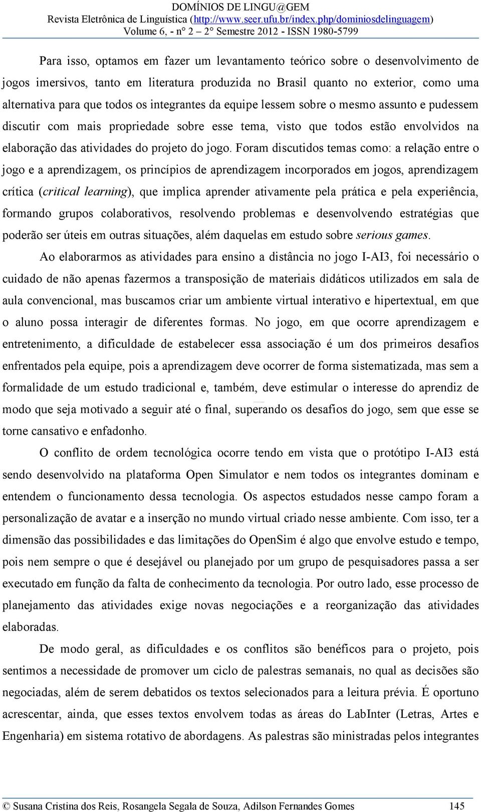 Foram discutidos temas como: a relação entre o jogo e a aprendizagem, os princípios de aprendizagem incorporados em jogos, aprendizagem crítica (critical learning), que implica aprender ativamente