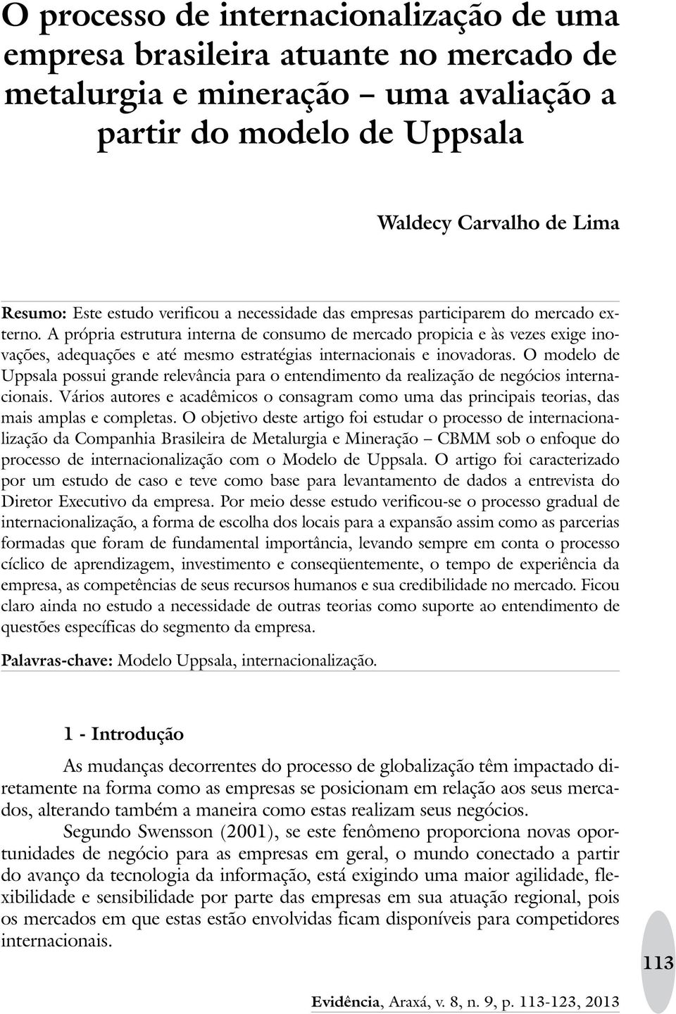 A própria estrutura interna de consumo de mercado propicia e às vezes exige inovações, adequações e até mesmo estratégias internacionais e inovadoras.