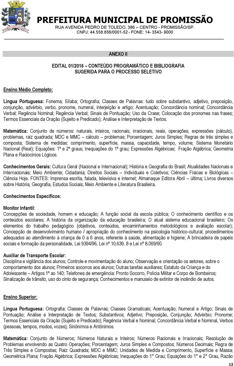 substantivo, adjetivo, preposição, conjunção, advérbio, verbo, pronome, numeral, interjeição e artigo; Acentuação; Concordância nominal; Concordância Verbal; Regência Nominal; Regência Verbal; Sinais