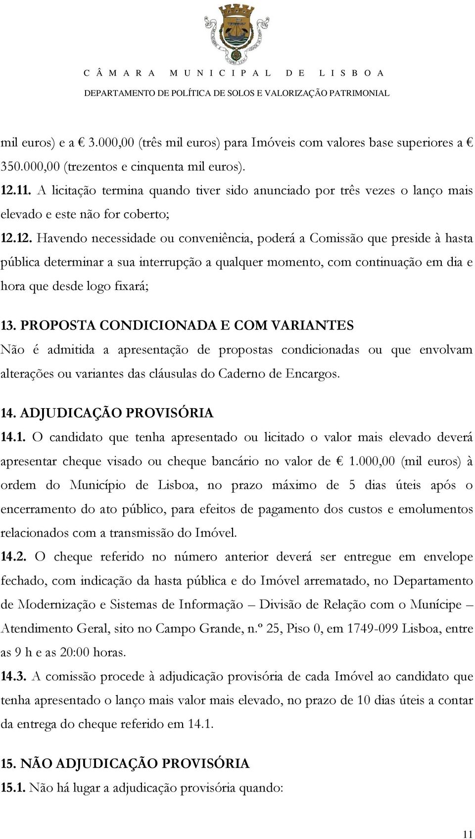 12. Havendo necessidade ou conveniência, poderá a Comissão que preside à hasta pública determinar a sua interrupção a qualquer momento, com continuação em dia e hora que desde logo fixará; 13.