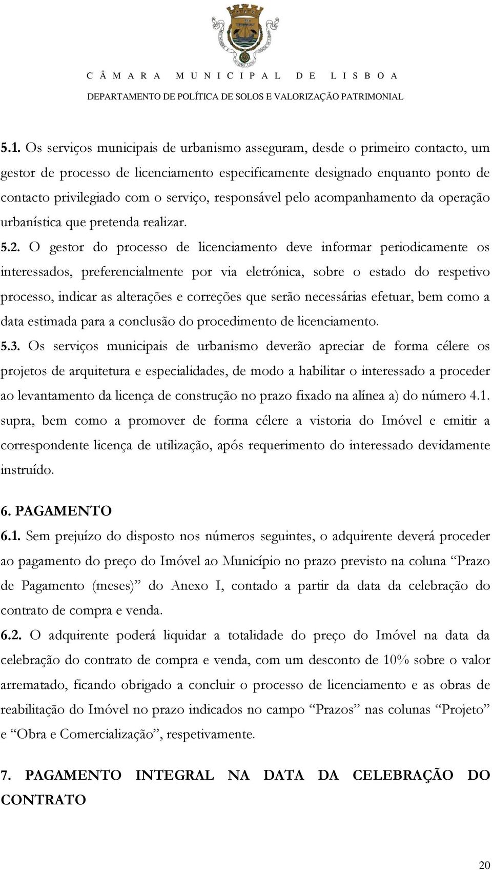 O gestor do processo de licenciamento deve informar periodicamente os interessados, preferencialmente por via eletrónica, sobre o estado do respetivo processo, indicar as alterações e correções que