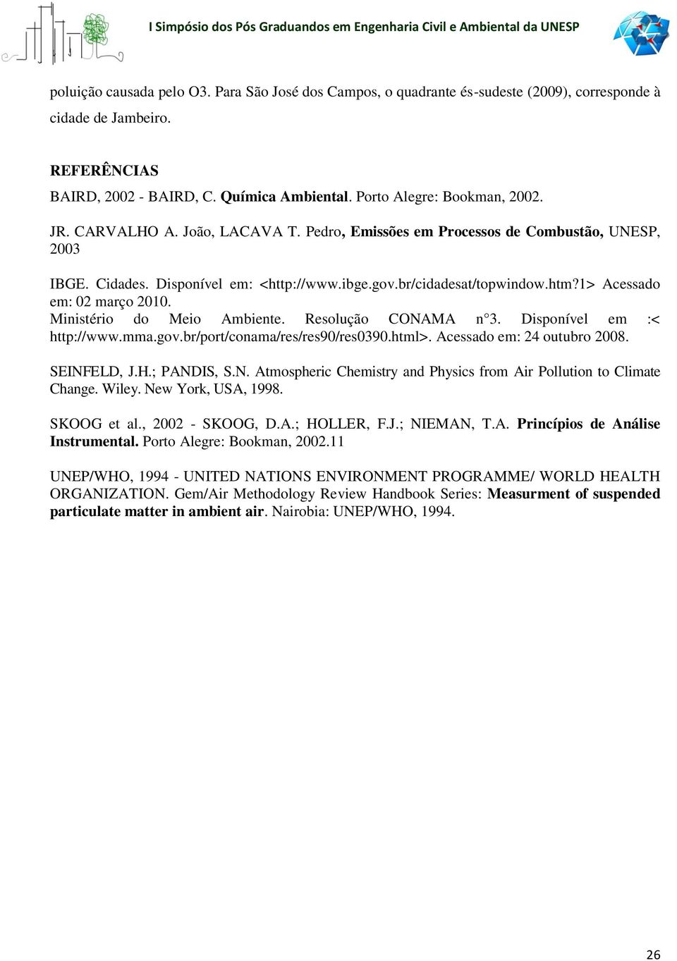 Ministério do Meio Ambiente. Resolução CONAMA n 3. Disponível em :< http://www.mma.gov.br/port/conama/res/res90/res0390.html>. Acessado em: 24 outubro 2008. SEINFELD, J.H.; PANDIS, S.N. Atmospheric Chemistry and Physics from Air Pollution to Climate Change.