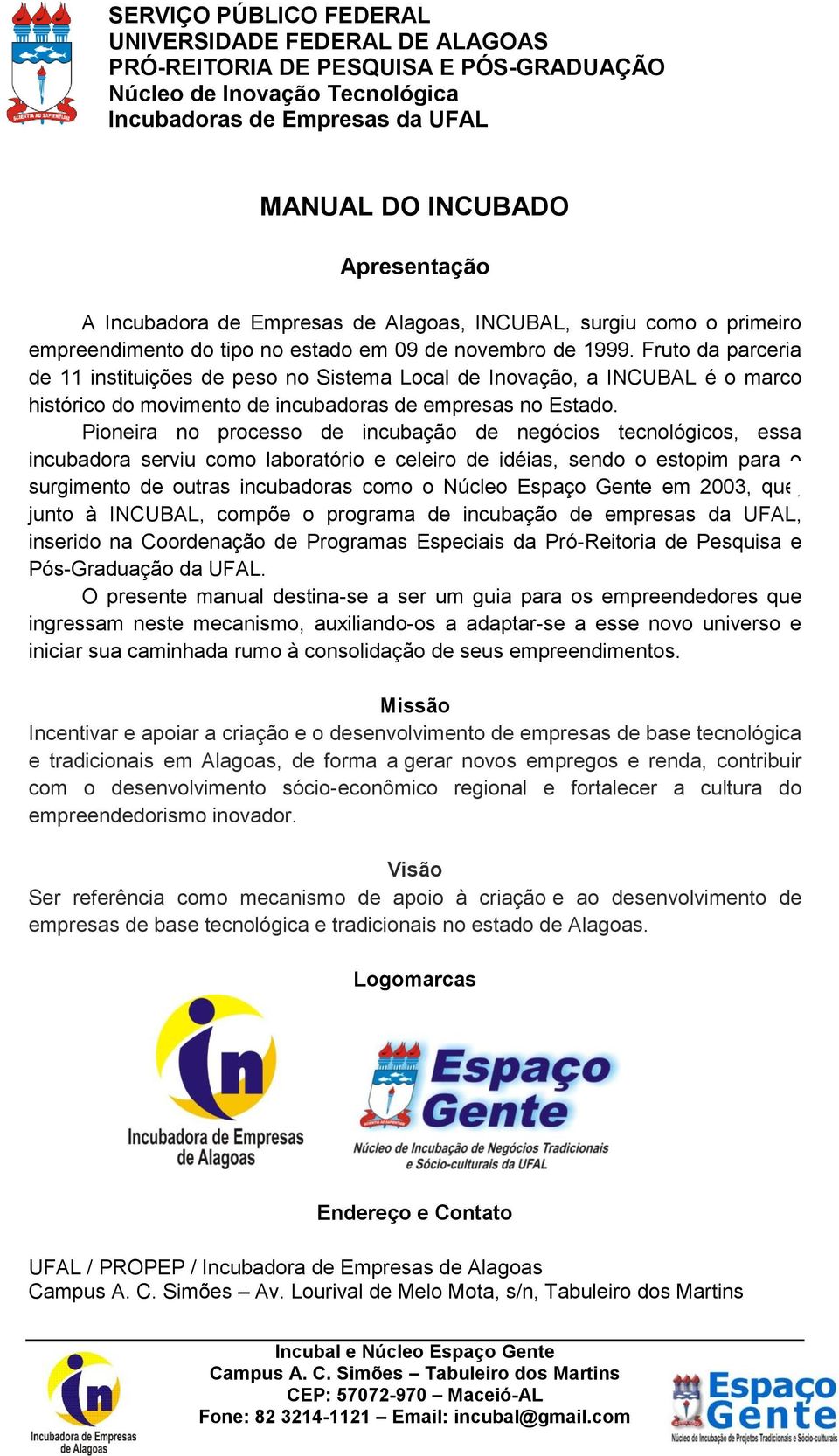 Pioneira no processo de incubação de negócios tecnológicos, essa incubadora serviu como laboratório e celeiro de idéias, sendo o estopim para o surgimento de outras incubadoras como o Núcleo Espaço