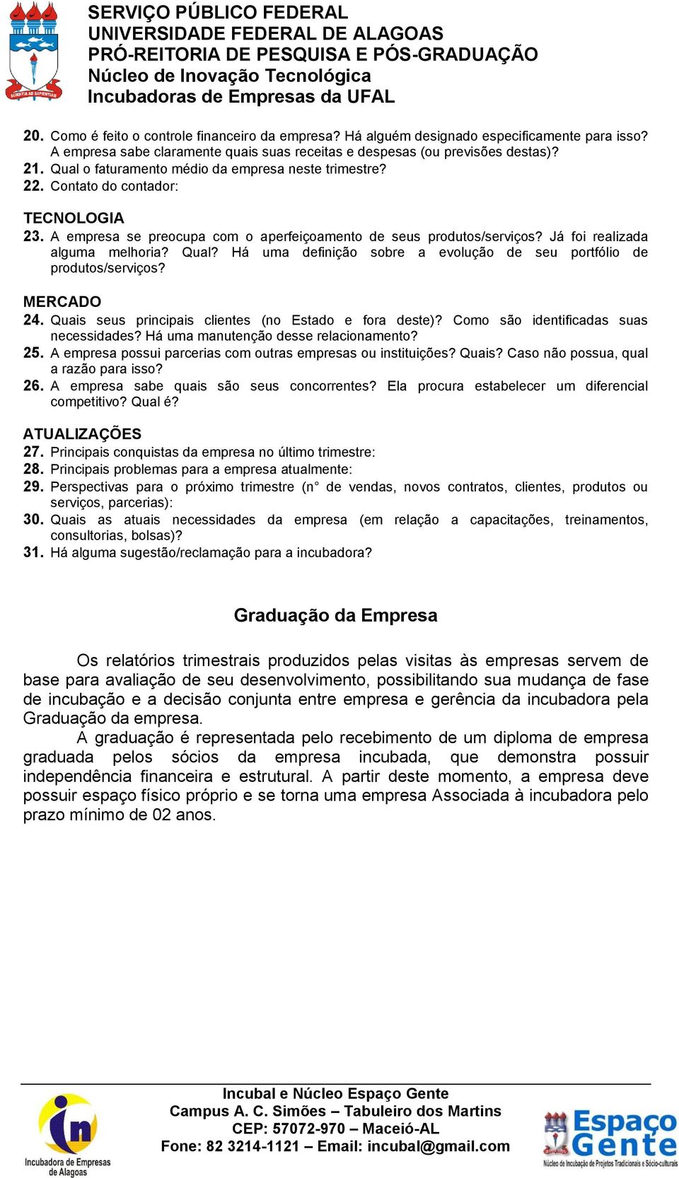 Qual? Há uma definição sobre a evolução de seu portfólio de produtos/serviços? MERCADO 24. Quais seus principais clientes (no Estado e fora deste)? Como são identificadas suas necessidades?