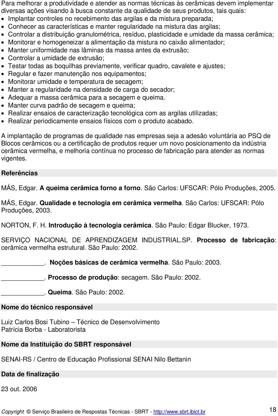 massa cerâmica; Monitorar e homogeneizar a alimentação da mistura no caixão alimentador; Manter uniformidade nas lâminas da massa antes da extrusão; Controlar a umidade de extrusão; Testar todas as