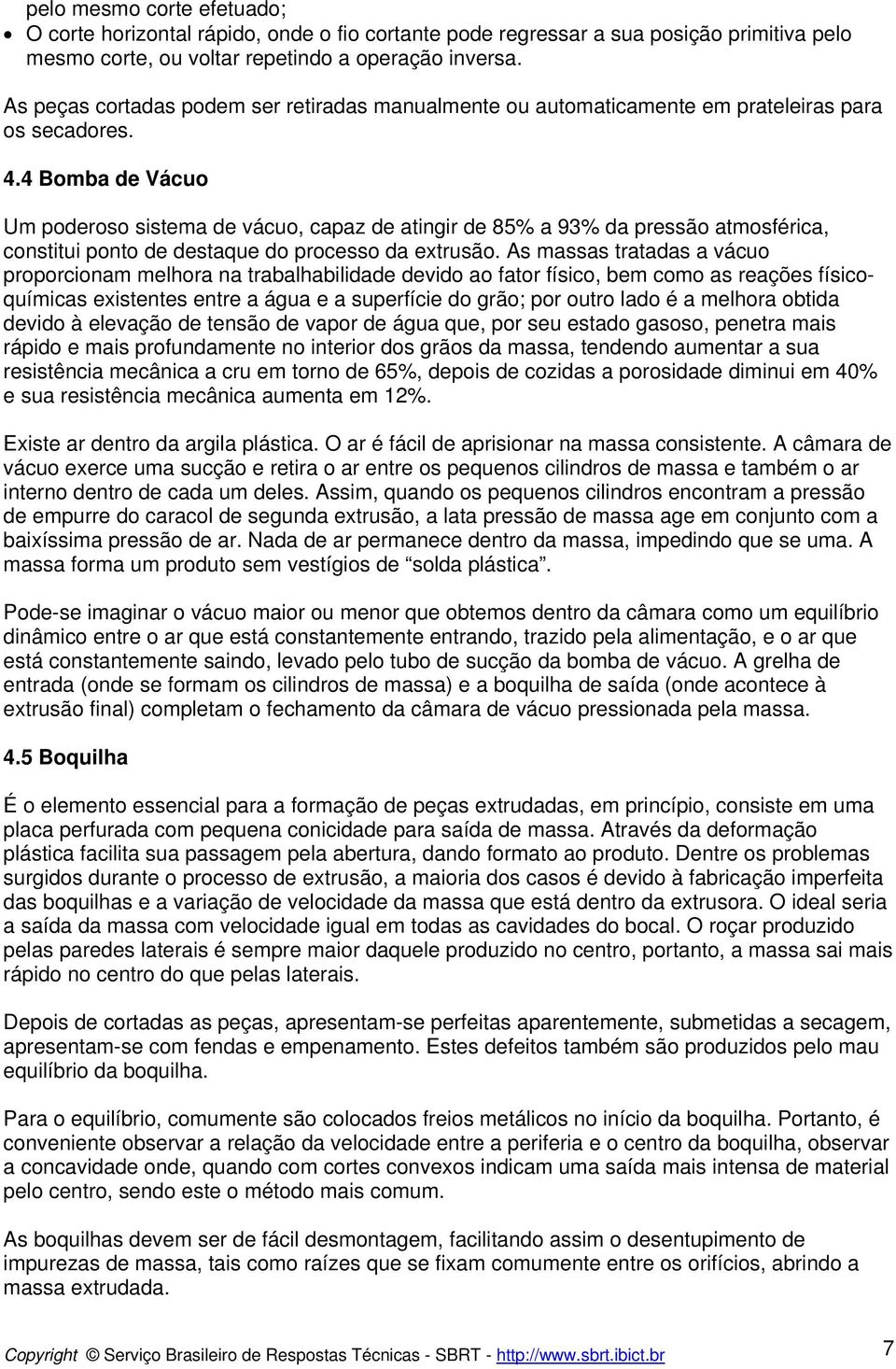 4 Bomba de Vácuo Um poderoso sistema de vácuo, capaz de atingir de 85% a 93% da pressão atmosférica, constitui ponto de destaque do processo da extrusão.