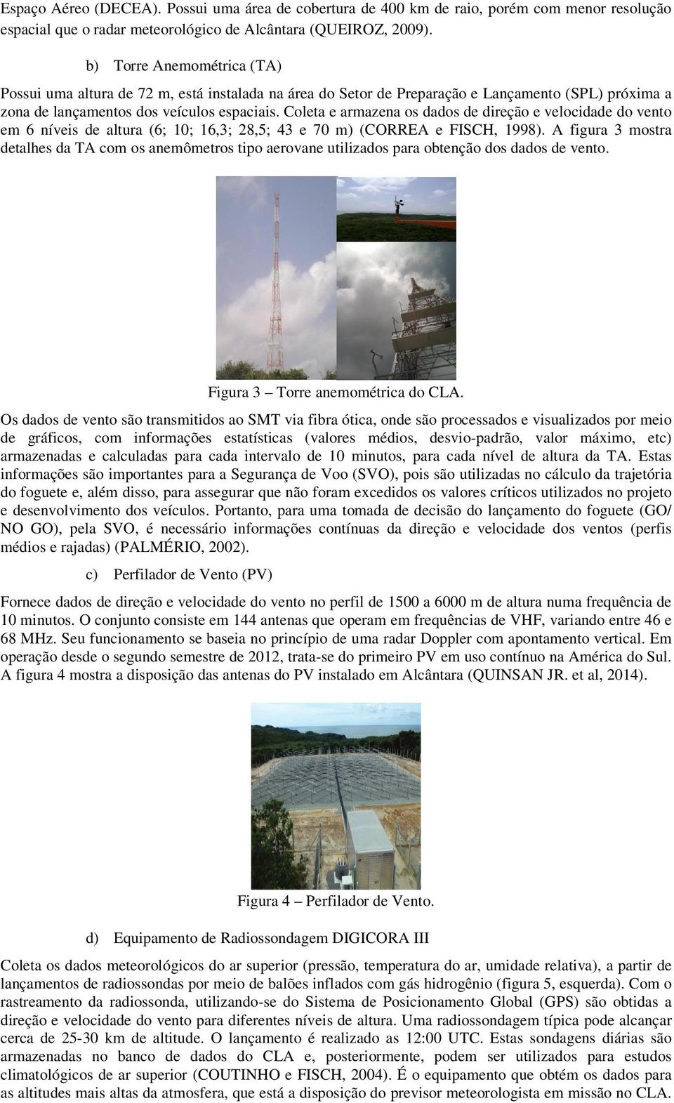 Coleta e armazena os dados de direção e velocidade do vento em 6 níveis de altura (6; 10; 16,3; 28,5; 43 e 70 m) (CORREA e FISCH, 1998).