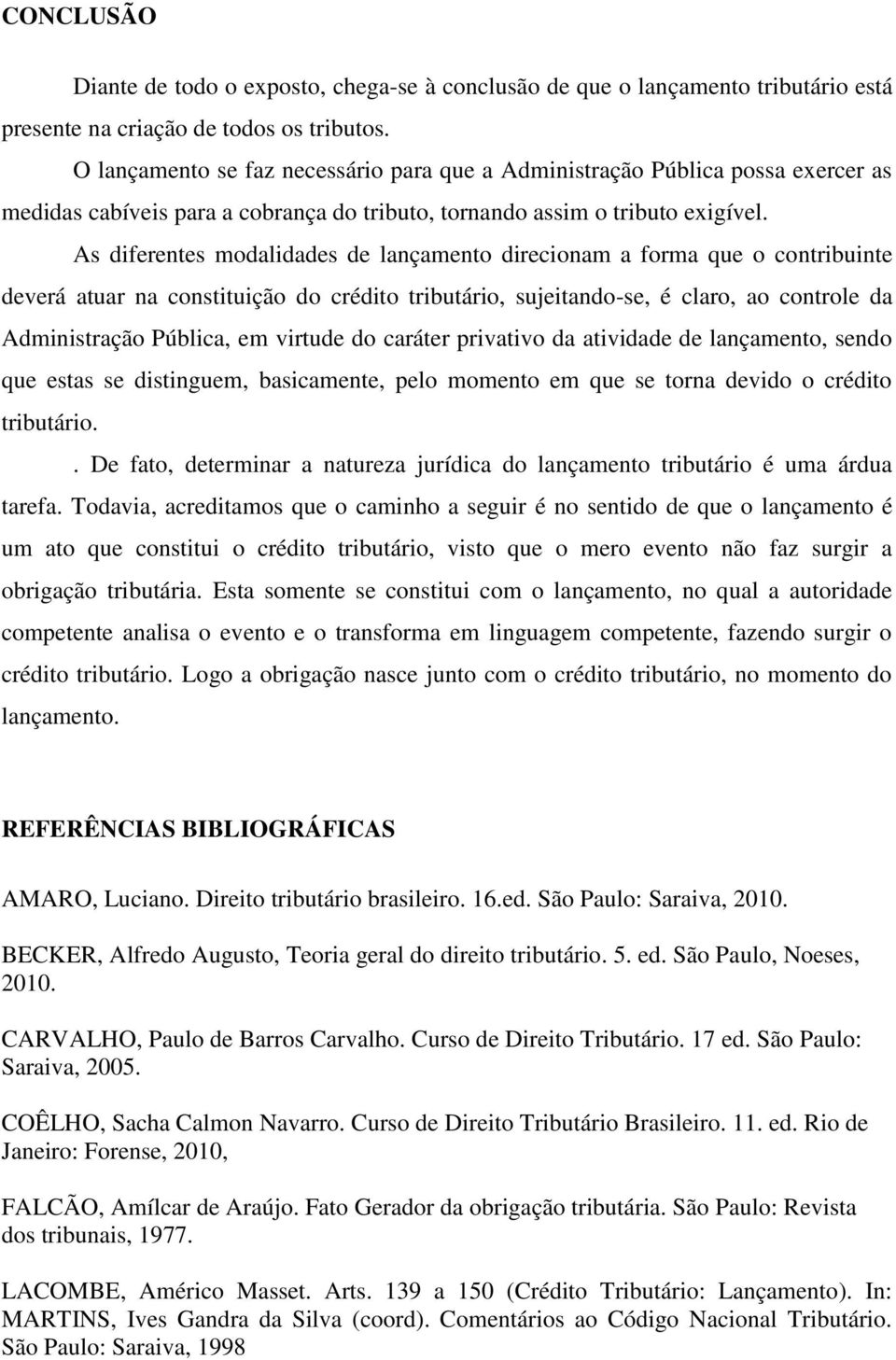 As diferentes modalidades de lançamento direcionam a forma que o contribuinte deverá atuar na constituição do crédito tributário, sujeitando-se, é claro, ao controle da Administração Pública, em