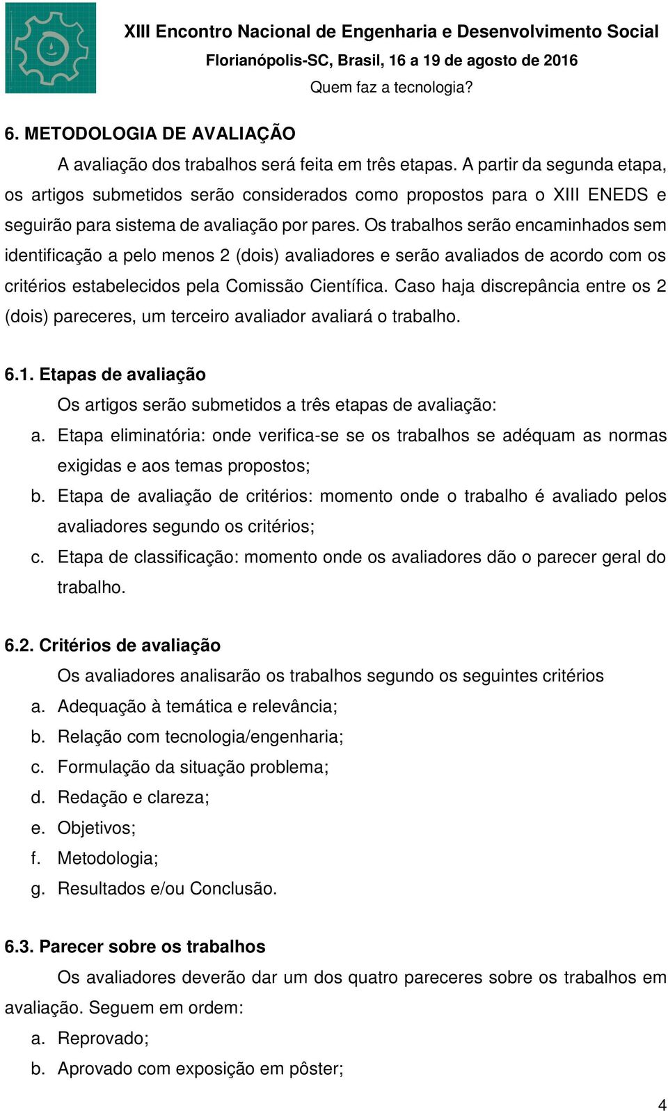 Os trabalhos serão encaminhados sem identificação a pelo menos 2 (dois) avaliadores e serão avaliados de acordo com os critérios estabelecidos pela Comissão Científica.