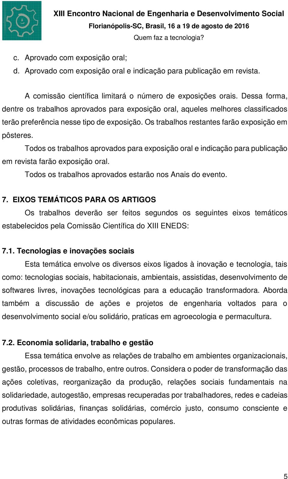 Todos os trabalhos aprovados para exposição oral e indicação para publicação em revista farão exposição oral. Todos os trabalhos aprovados estarão nos Anais do evento. 7.