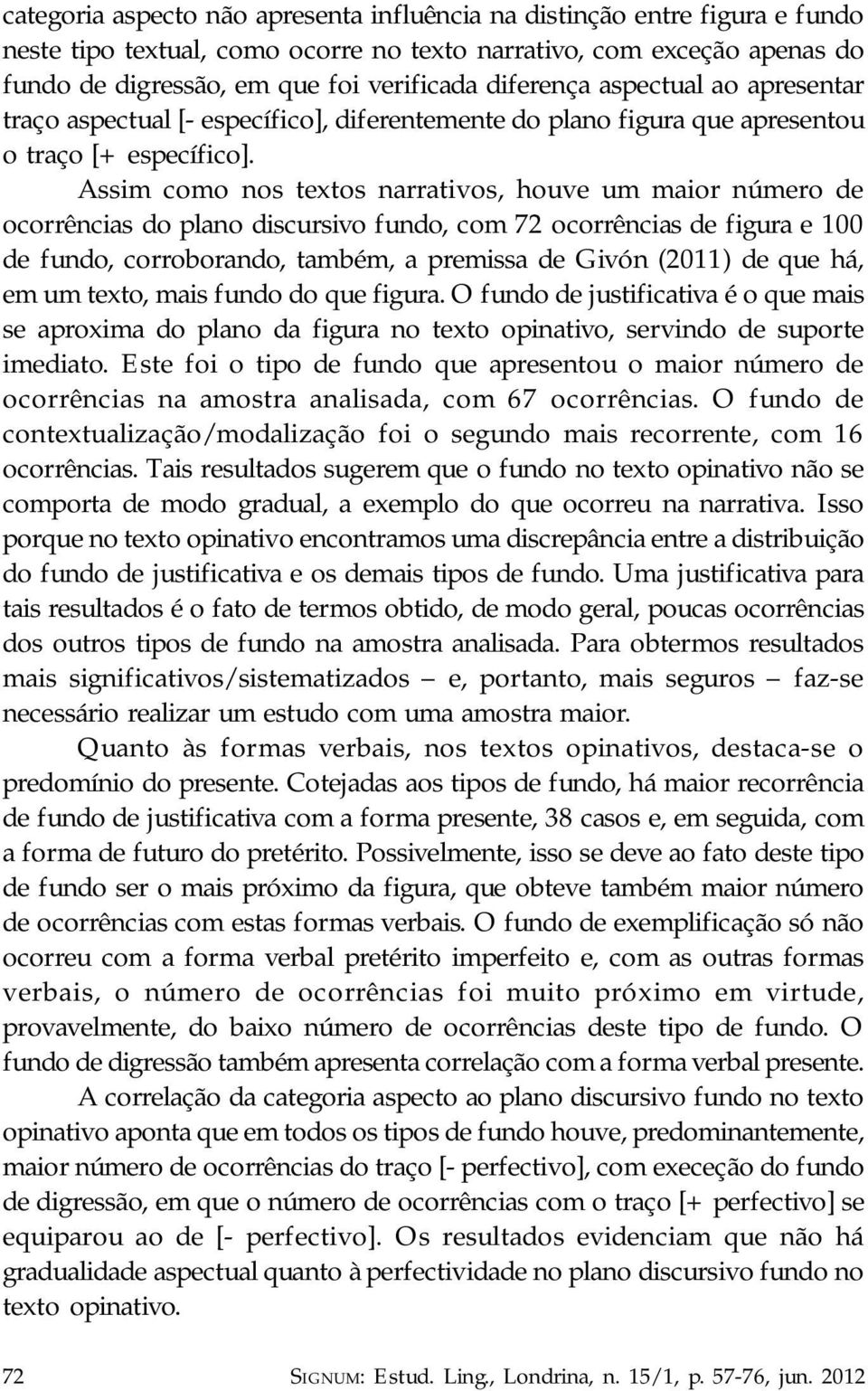 Assim como nos textos narrativos, houve um maior número de ocorrências do plano discursivo fundo, com 72 ocorrências de figura e 100 de fundo, corroborando, também, a premissa de Givón (2011) de que