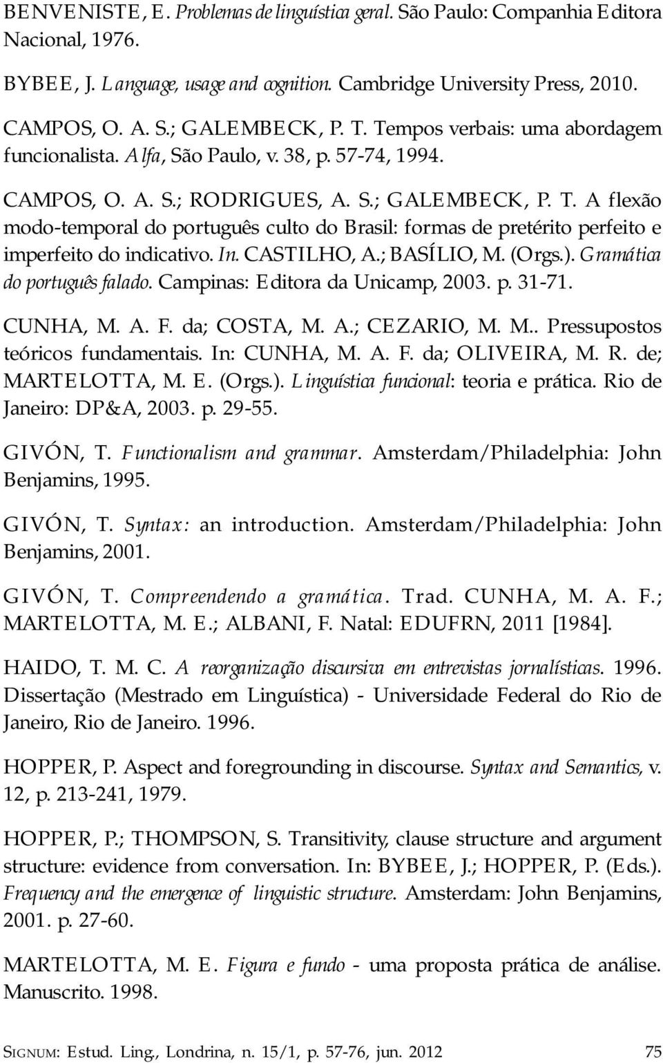 In. CASTILHO, A.; BASÍLIO, M. (Orgs.). Gramática do português falado. Campinas: Editora da Unicamp, 2003. p. 31-71. CUNHA, M. A. F. da; COSTA, M. A.; CEZARIO, M. M.. Pressupostos teóricos fundamentais.
