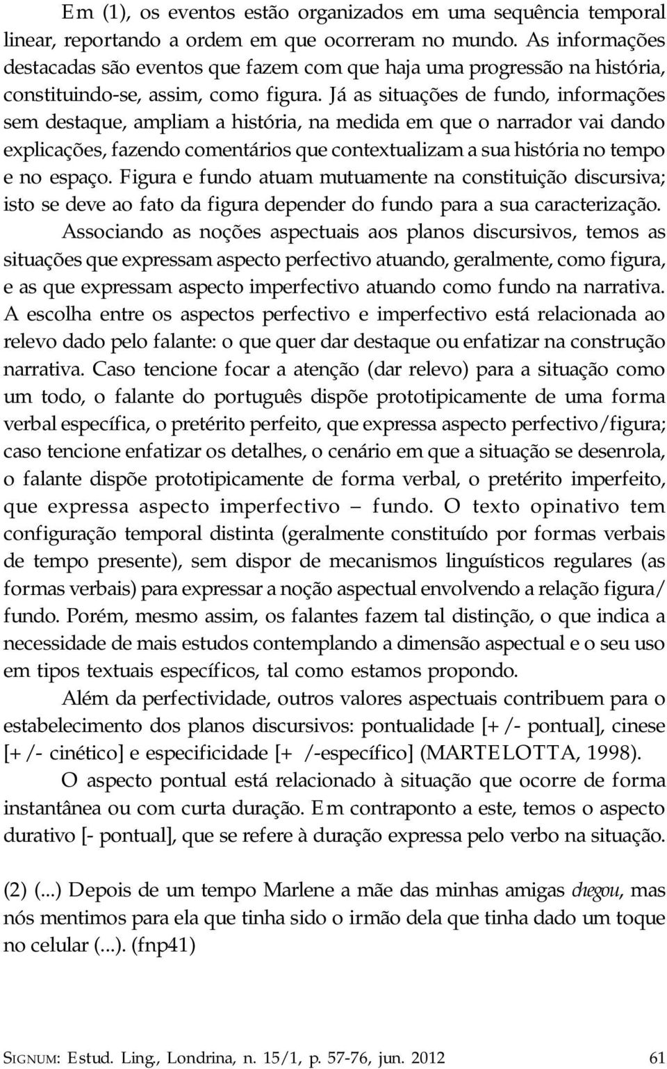 Já as situações de fundo, informações sem destaque, ampliam a história, na medida em que o narrador vai dando explicações, fazendo comentários que contextualizam a sua história no tempo e no espaço.