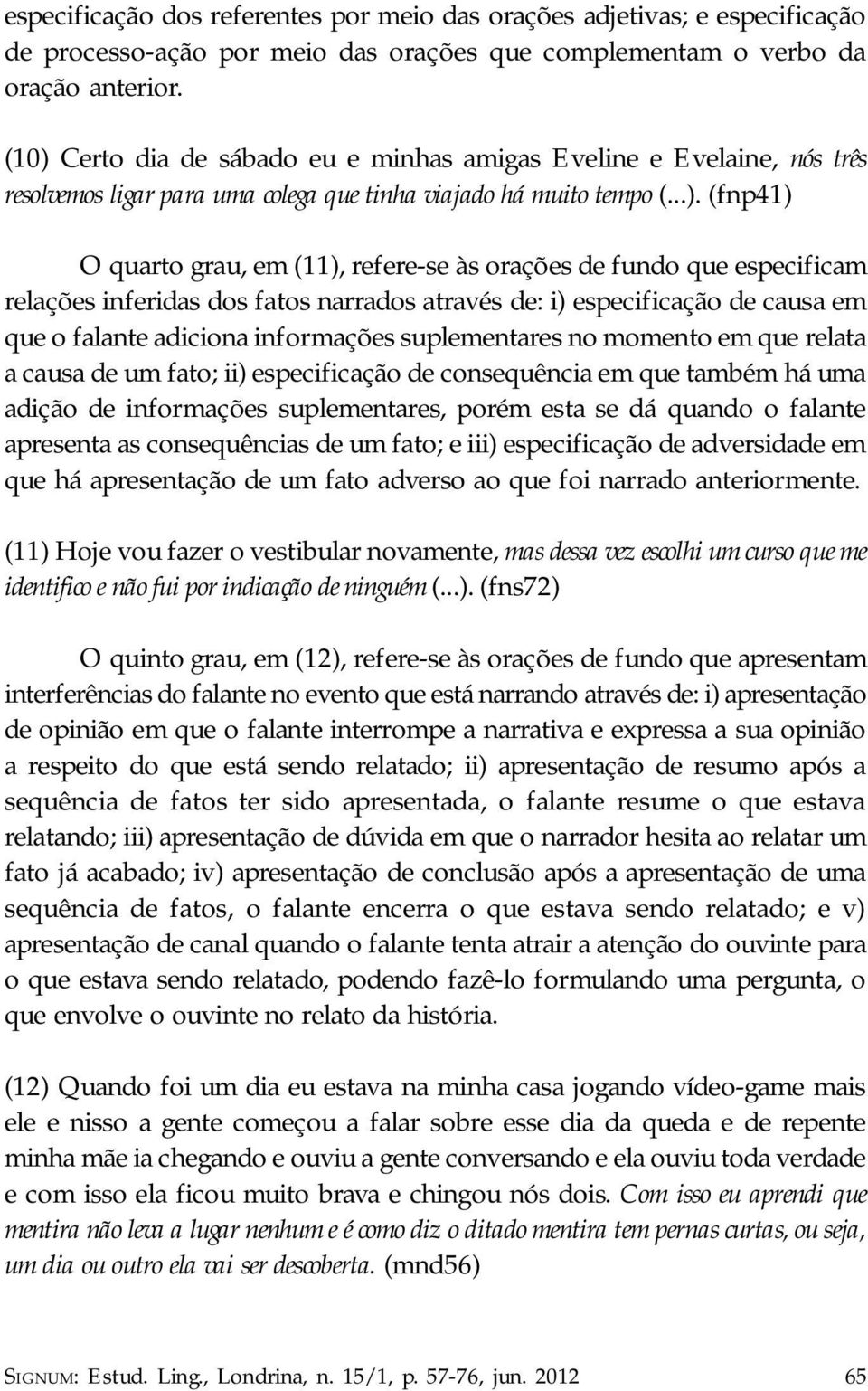 de fundo que especificam relações inferidas dos fatos narrados através de: i) especificação de causa em que o falante adiciona informações suplementares no momento em que relata a causa de um fato;