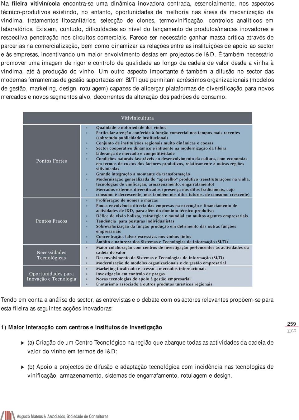 Existem, contudo, dificuldades ao nível do lançamento de produtos/marcas inovadores e respectiva penetração nos circuitos comerciais.