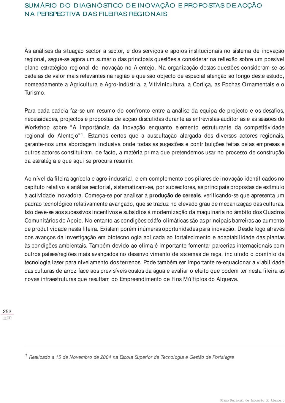 Na organização destas questões consideram-se as cadeias de valor mais relevantes na região e que são objecto de especial atenção ao longo deste estudo, nomeadamente a Agricultura e Agro-Indústria, a