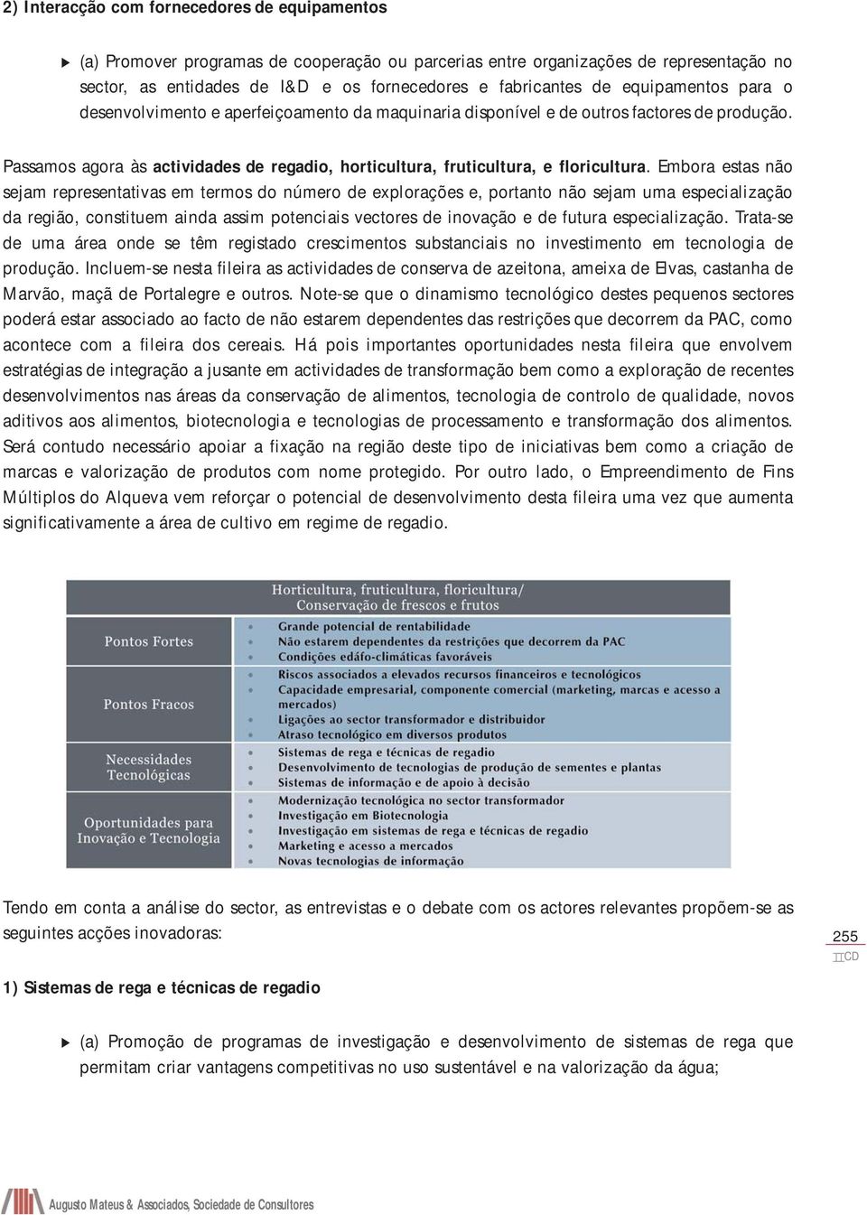 Embora estas não sejam representativas em termos do número de explorações e, portanto não sejam uma especialização da região, constituem ainda assim potenciais vectores de inovação e de futura