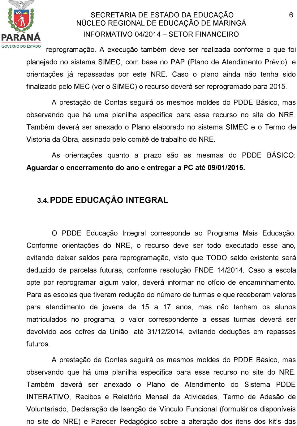 Caso o plano ainda não tenha sido finalizado pelo MEC (ver o SIMEC) o recurso deverá ser reprogramado para 2015.