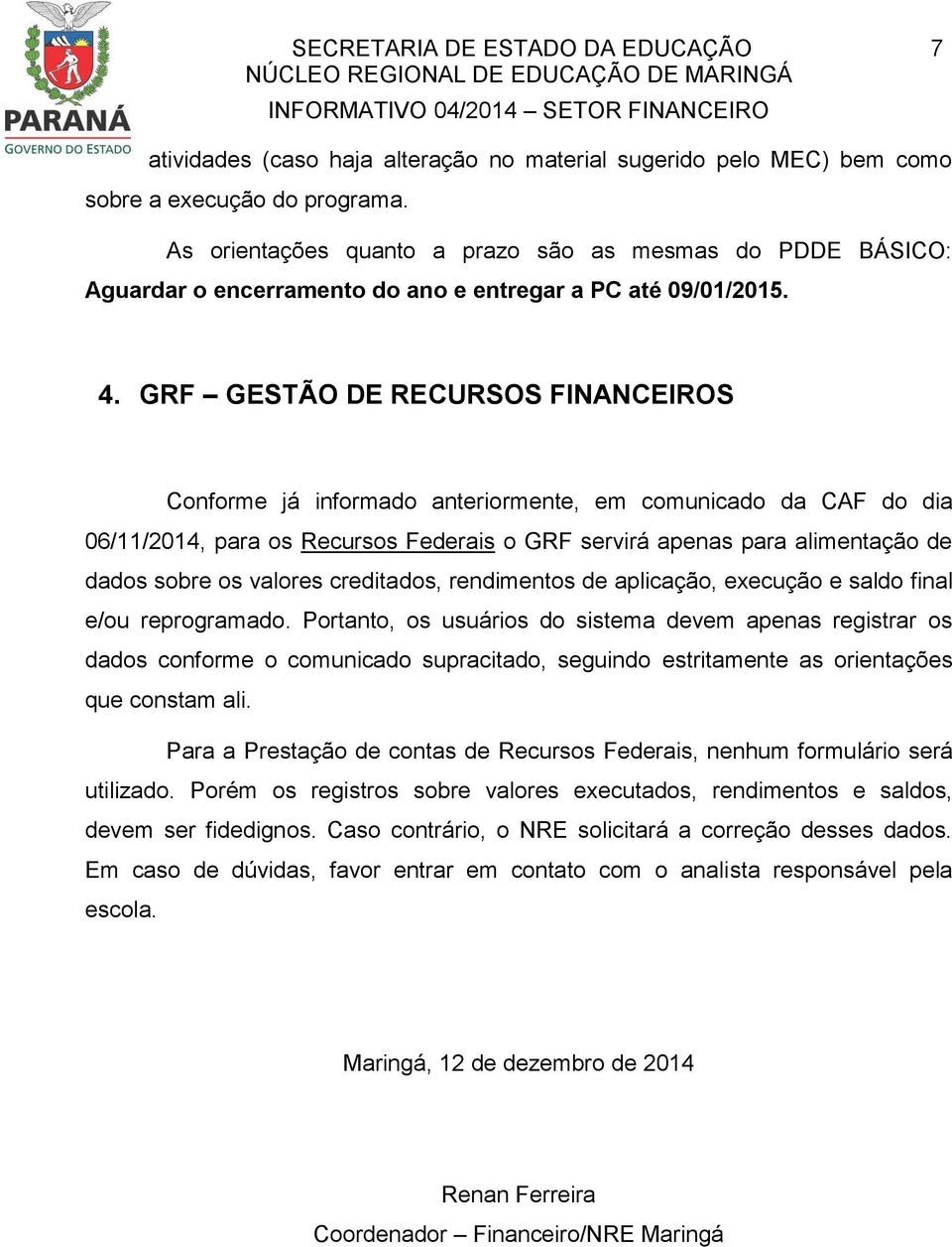 GRF GESTÃO DE RECURSOS FINANCEIROS Conforme já informado anteriormente, em comunicado da CAF do dia 06/11/2014, para os Recursos Federais o GRF servirá apenas para alimentação de dados sobre os