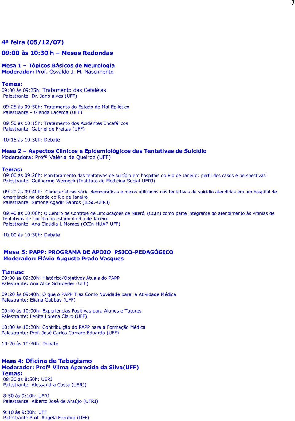 Mesa 2 Aspectos Clínicos e Epidemiológicos das Tentativas de Suicídio Moderadora: Profª Valéria de Queiroz (UFF) 09:00 às 09:20h: Monitoramento das tentativas de suicídio em hospitais do Rio de