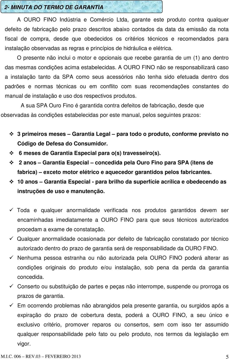 O presente não inclui o motor e opcionais que recebe garantia de um (1) ano dentro das mesmas condições acima estabelecidas.