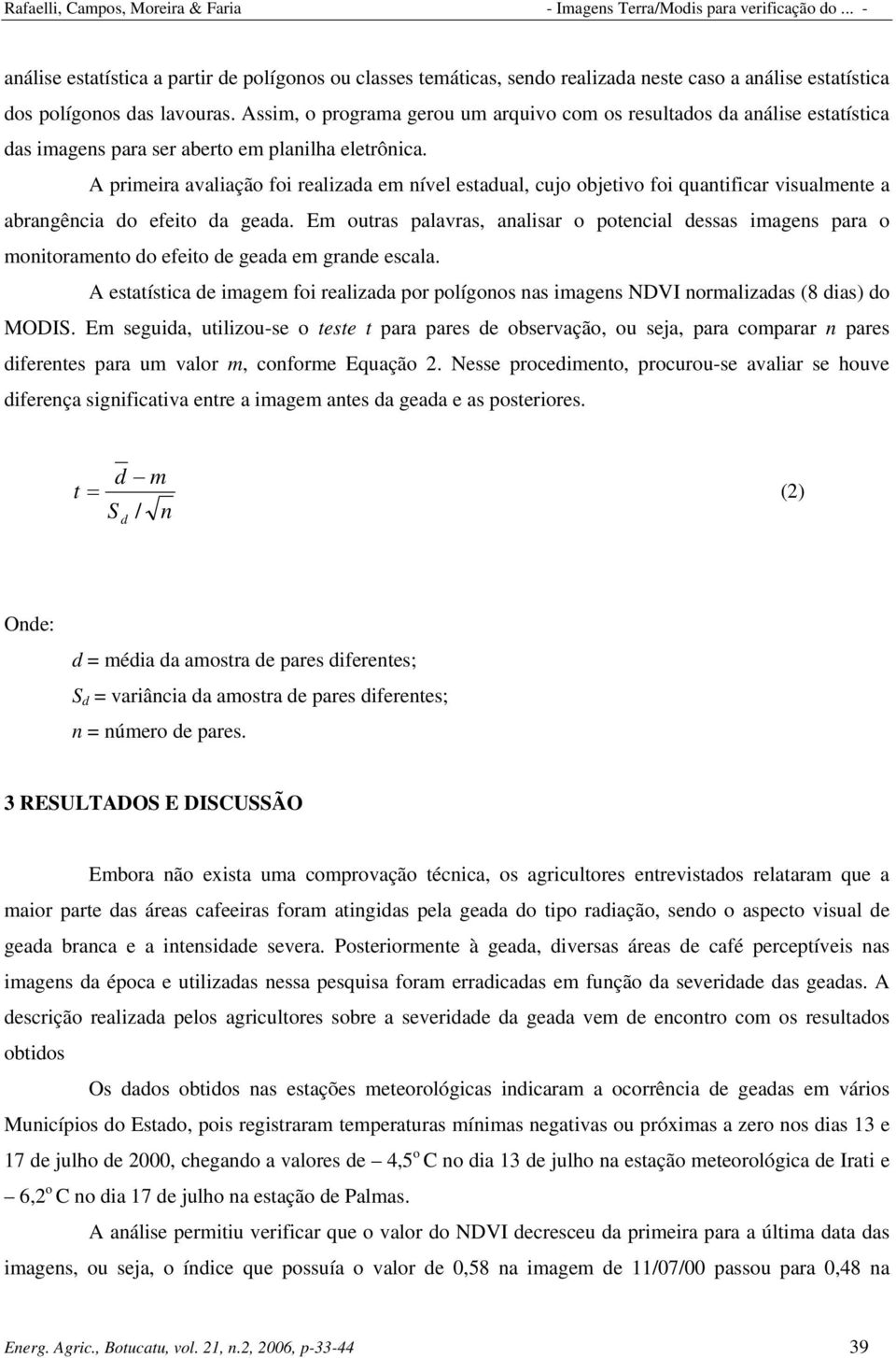 A primeira avaliação foi realizada em nível estadual, cujo objetivo foi quantificar visualmente a abrangência do efeito da geada.