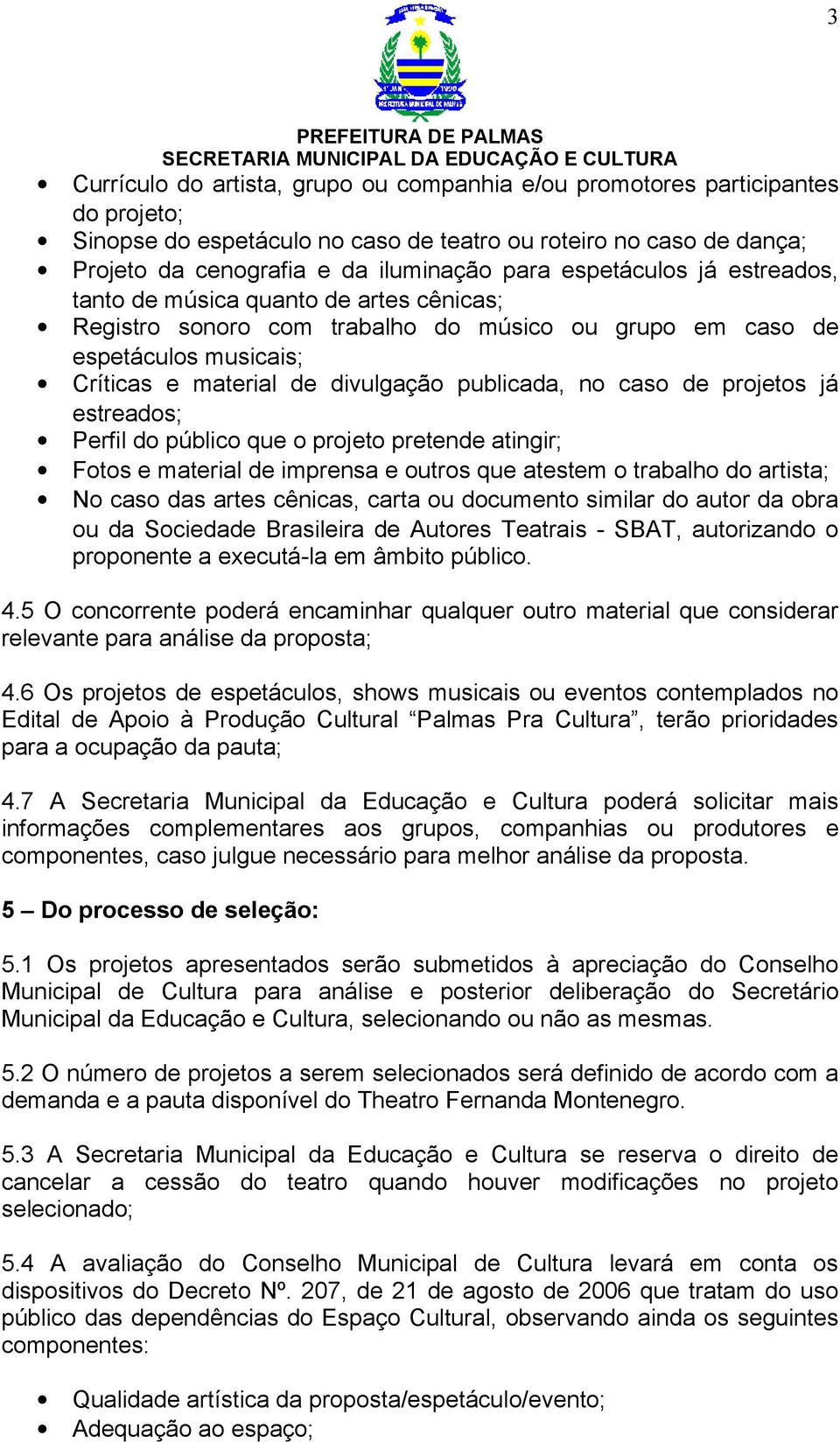 caso de projetos já estreados; Perfil do público que o projeto pretende atingir; Fotos e material de imprensa e outros que atestem o trabalho do artista; No caso das artes cênicas, carta ou documento