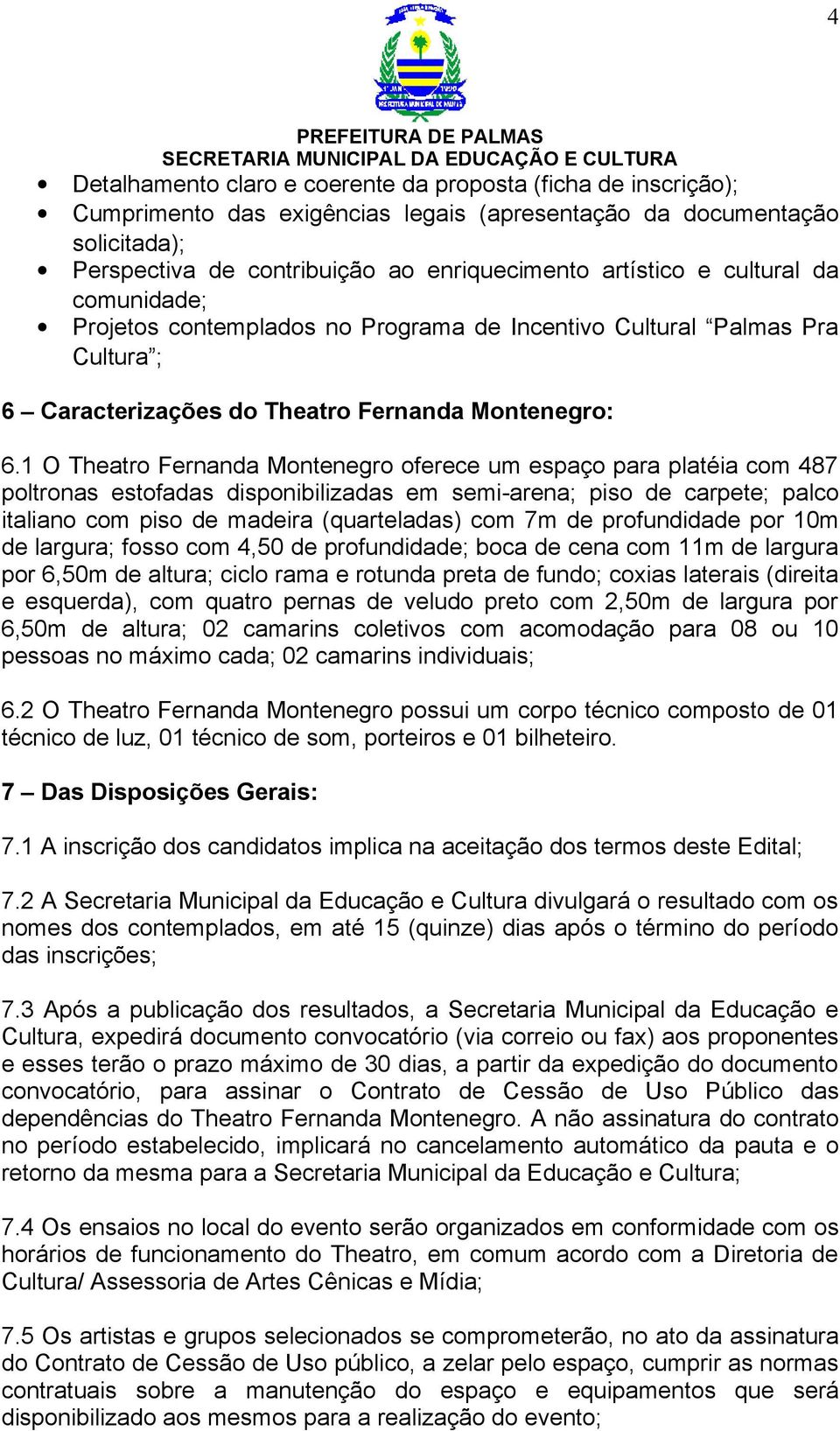 1 O Theatro Fernanda Montenegro oferece um espaço para platéia com 487 poltronas estofadas disponibilizadas em semi-arena; piso de carpete; palco italiano com piso de madeira (quarteladas) com 7m de