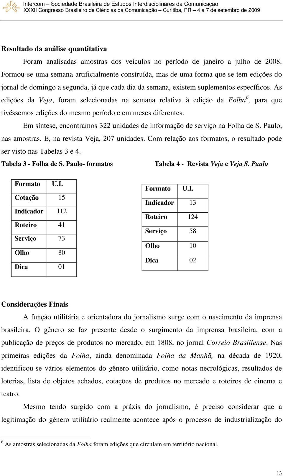 As edições da Veja, foram selecionadas na semana relativa à edição da Folha 6, para que tivéssemos edições do mesmo período e em meses diferentes.