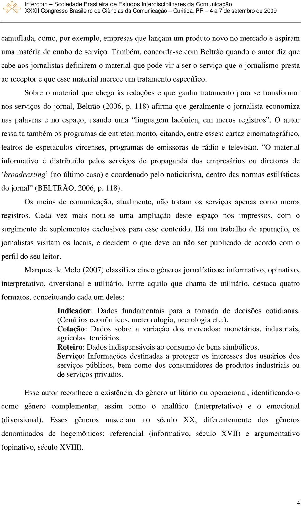 tratamento específico. Sobre o material que chega às redações e que ganha tratamento para se transformar nos serviços do jornal, Beltrão (2006, p.