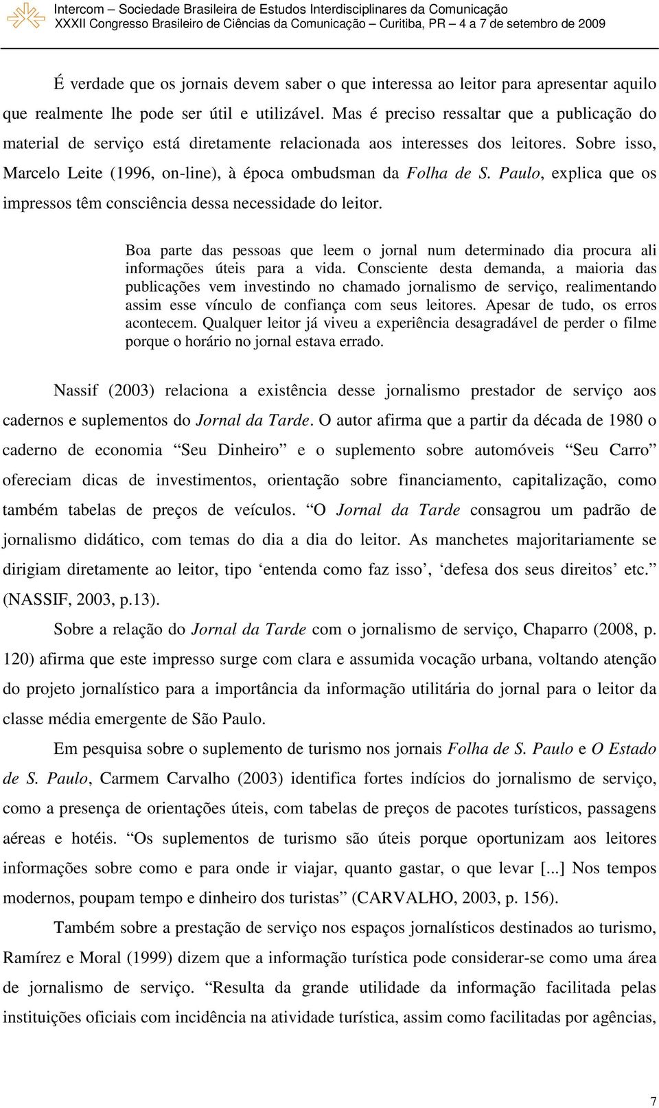 Paulo, explica que os impressos têm consciência dessa necessidade do leitor. Boa parte das pessoas que leem o jornal num determinado dia procura ali informações úteis para a vida.