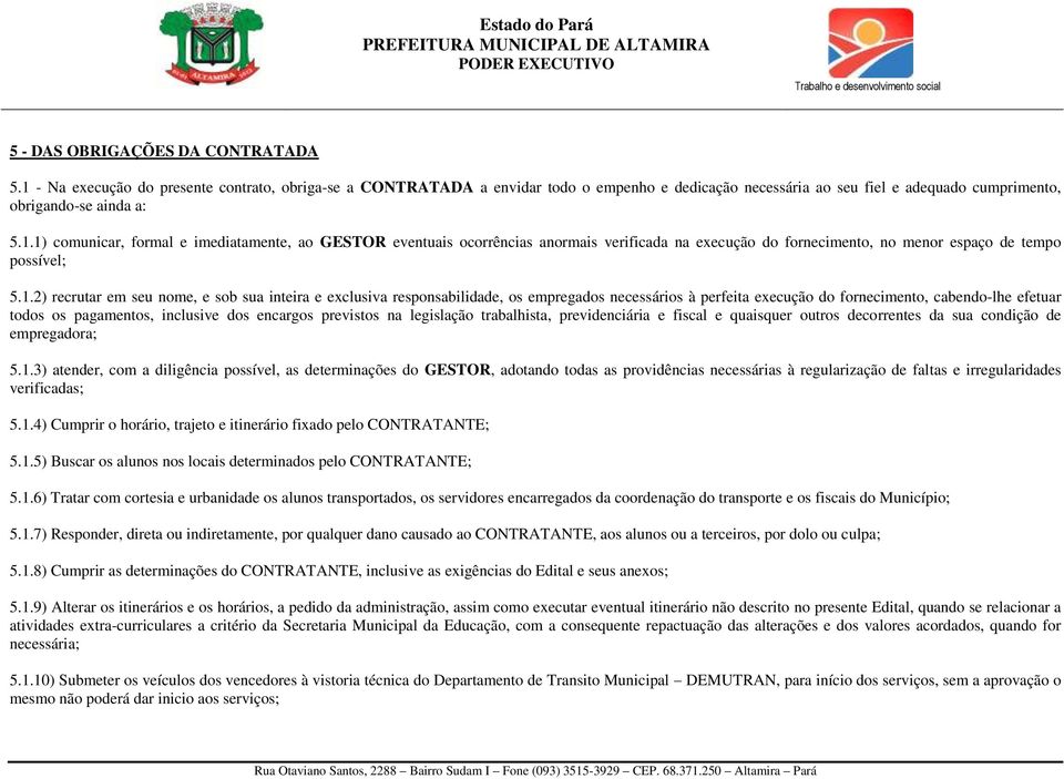 1.2) recrutar em seu nome, e sob sua inteira e exclusiva responsabilidade, os empregados necessários à perfeita execução do fornecimento, cabendo-lhe efetuar todos os pagamentos, inclusive dos