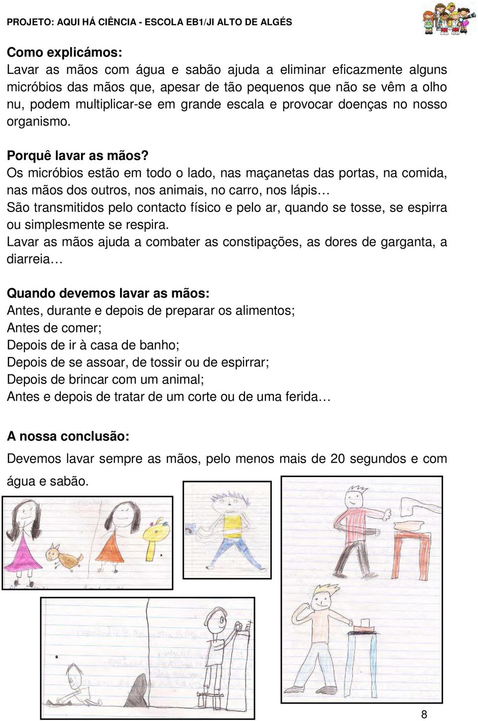 Os micróbios estão em todo o lado, nas maçanetas das portas, na comida, nas mãos dos outros, nos animais, no carro, nos lápis São transmitidos pelo contacto físico e pelo ar, quando se tosse, se