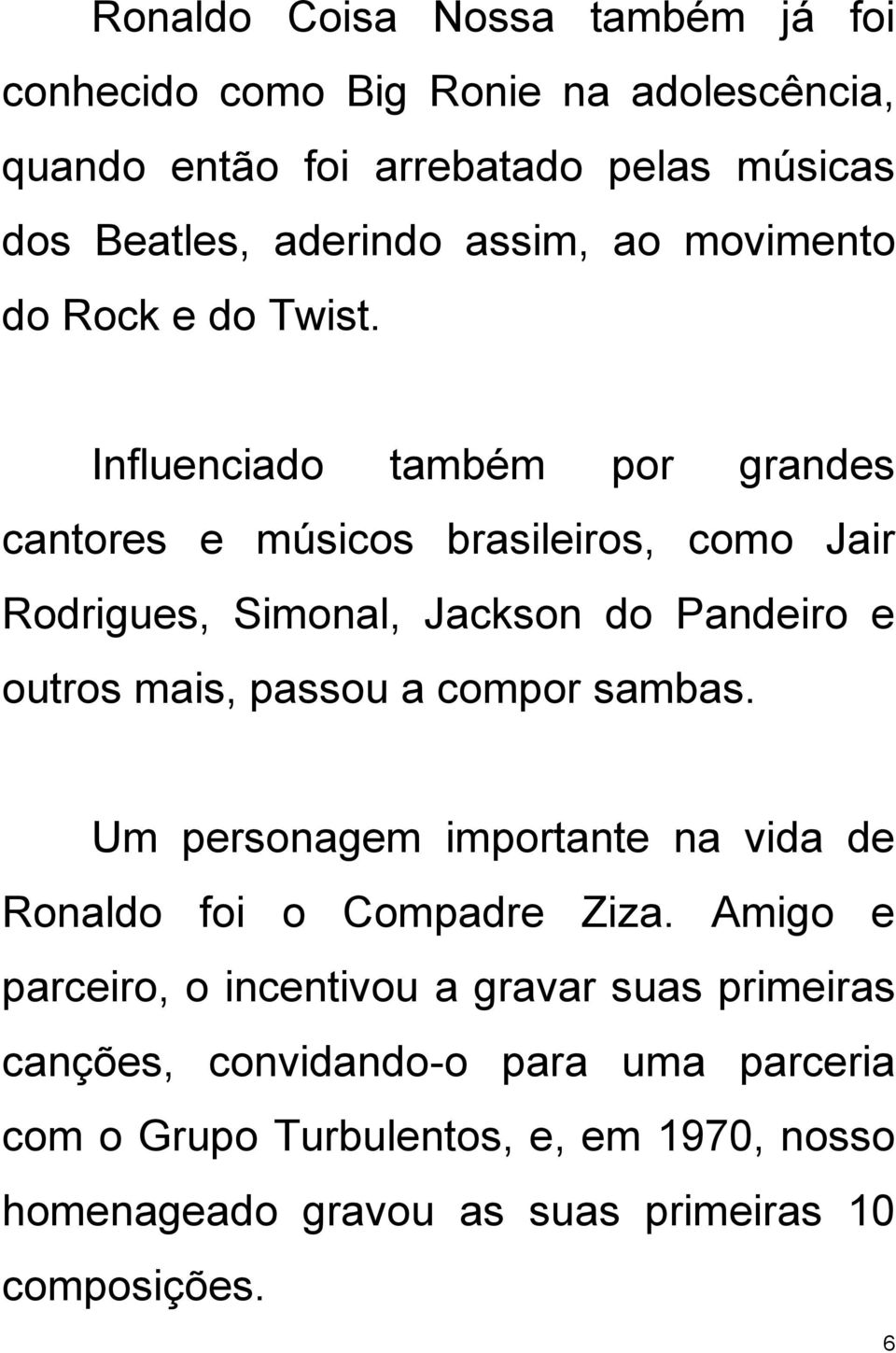 Influenciado também por grandes cantores e músicos brasileiros, como Jair Rodrigues, Simonal, Jackson do Pandeiro e outros mais, passou a compor