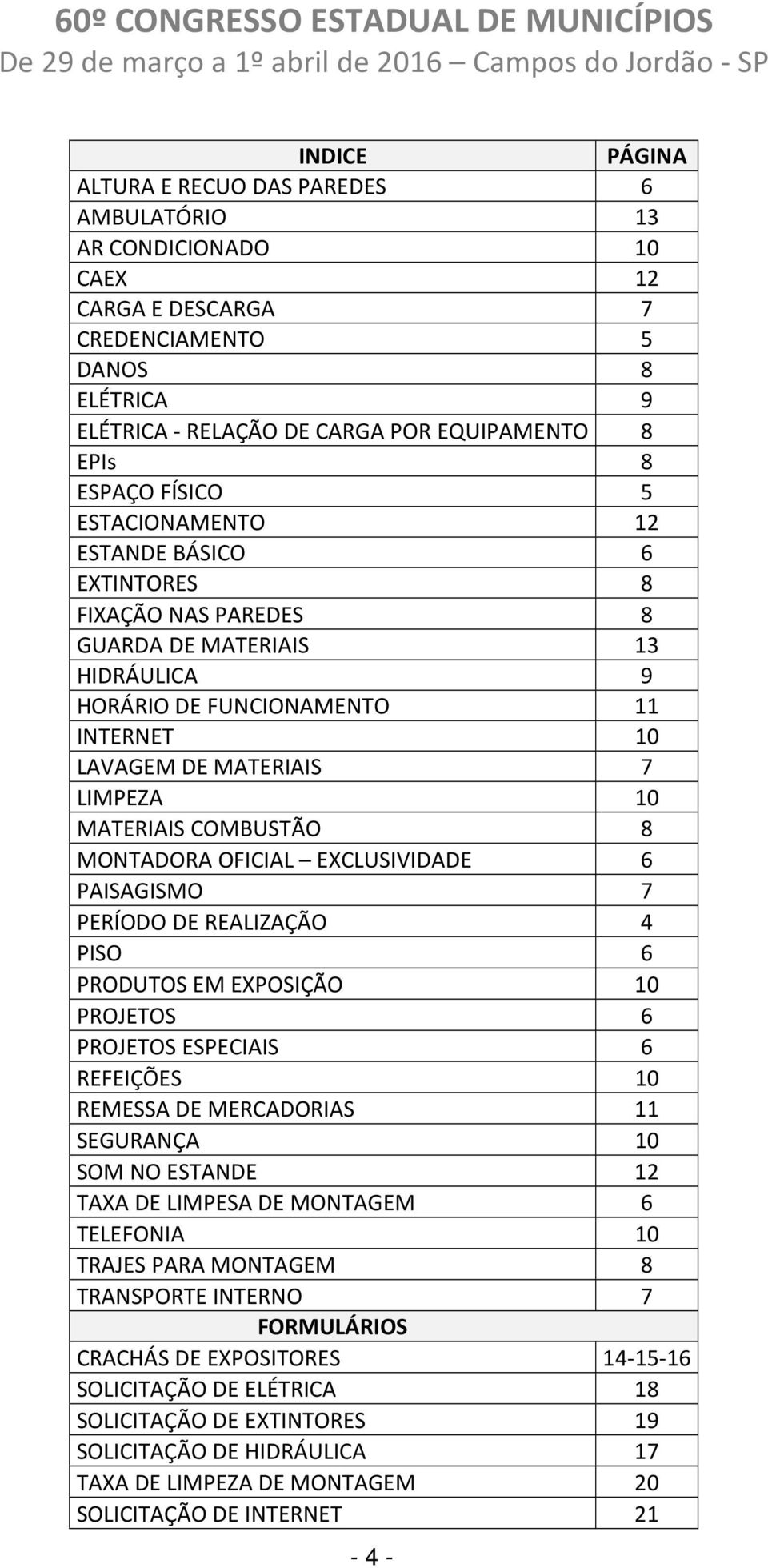 COMBUSTÃO 8 MONTADORA OFICIAL EXCLUSIVIDADE 6 PAISAGISMO 7 PERÍODO DE REALIZAÇÃO 4 PISO 6 PRODUTOS EM EXPOSIÇÃO 10 PROJETOS 6 PROJETOS ESPECIAIS 6 REFEIÇÕES 10 REMESSA DE MERCADORIAS 11 SEGURANÇA 10