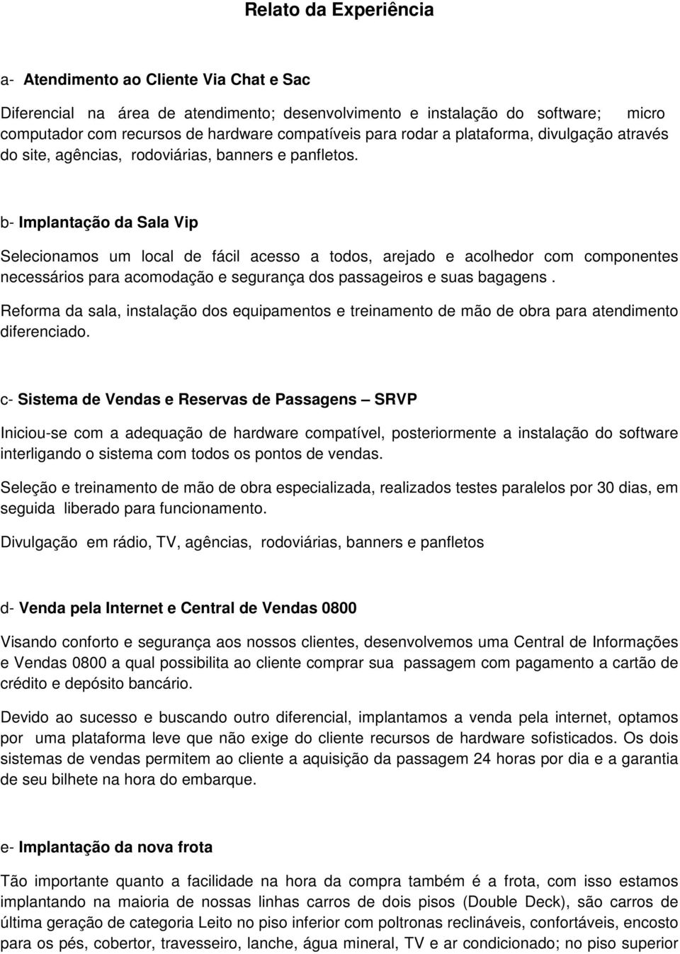 b- Implantação da Sala Vip Selecionamos um local de fácil acesso a todos, arejado e acolhedor com componentes necessários para acomodação e segurança dos passageiros e suas bagagens.