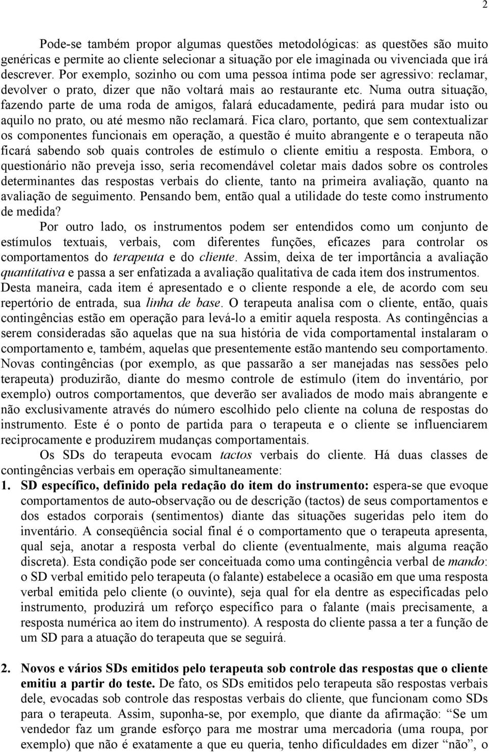 Numa outra situação, fazendo parte de uma roda de amigos, falará educadamente, pedirá para mudar isto ou aquilo no prato, ou até mesmo não reclamará.