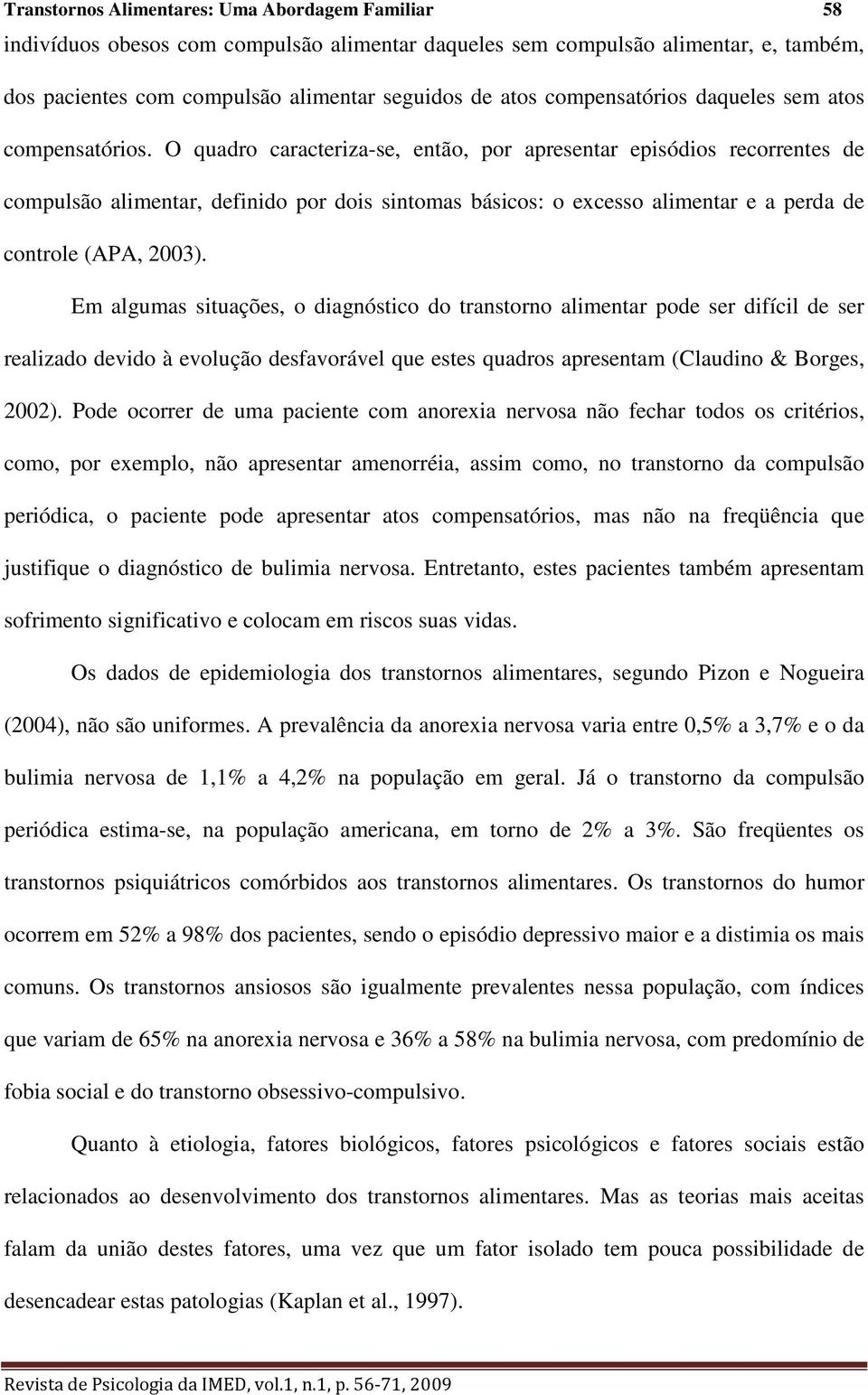 O quadro caracteriza-se, então, por apresentar episódios recorrentes de compulsão alimentar, definido por dois sintomas básicos: o excesso alimentar e a perda de controle (APA, 2003).